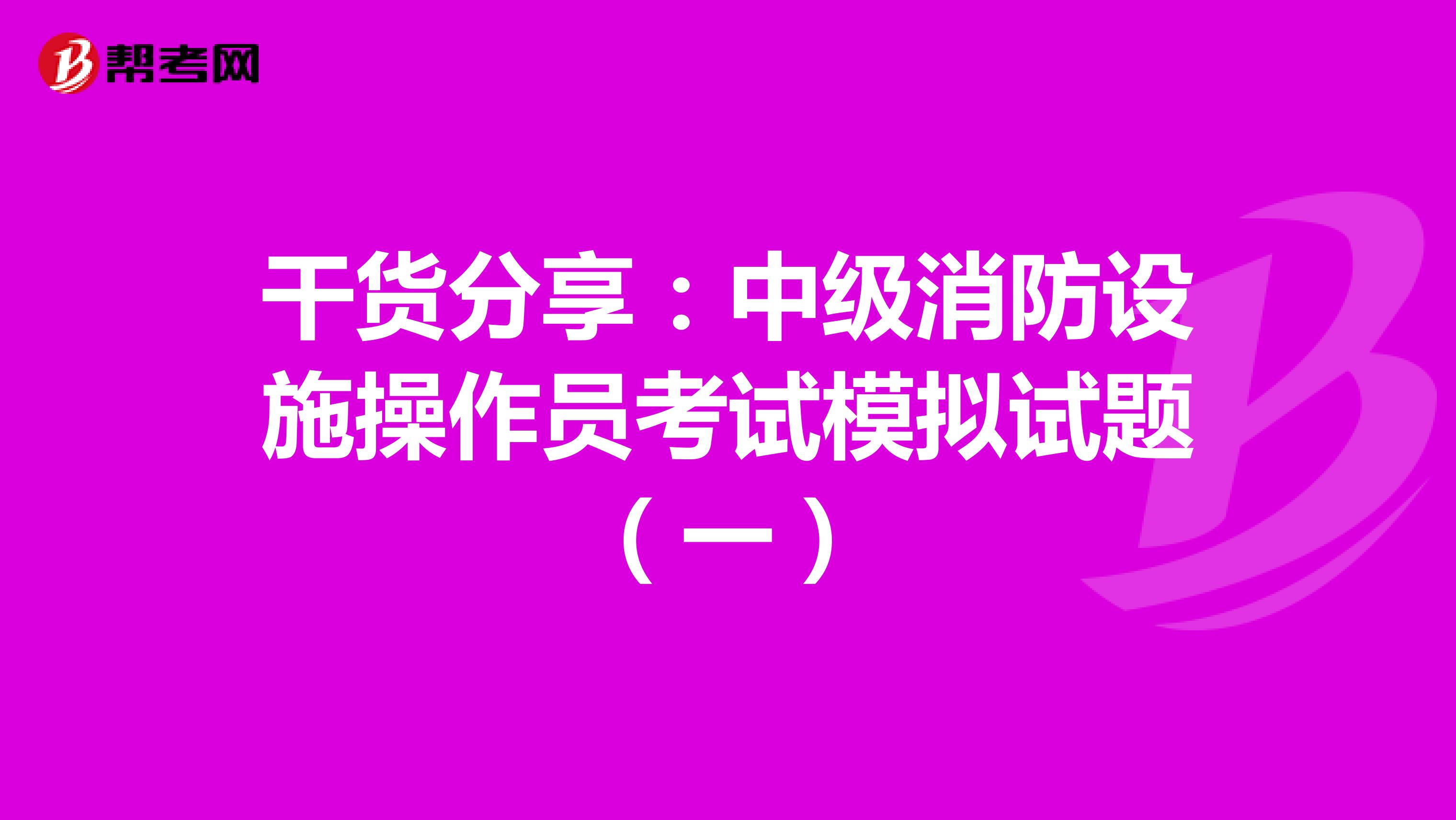 干货分享：中级消防设施操作员考试模拟试题（一）