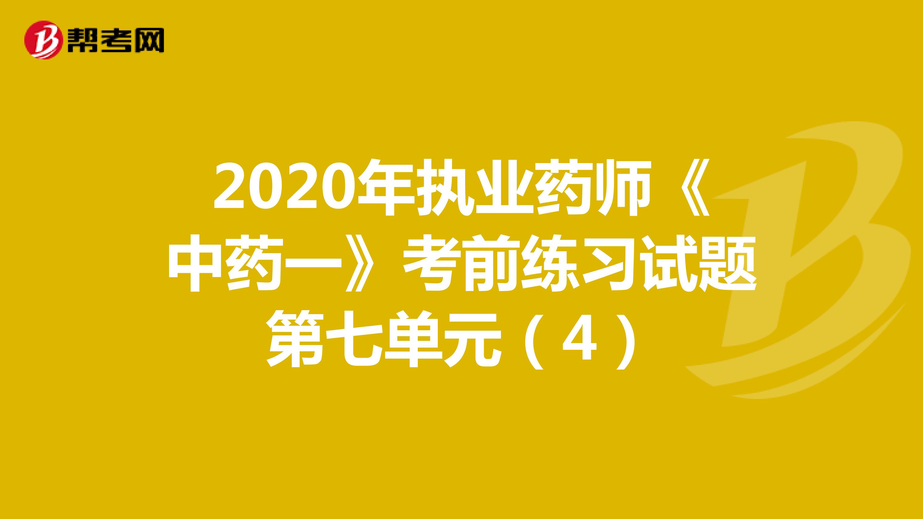2020年执业药师《中药一》考前练习试题第七单元（4）