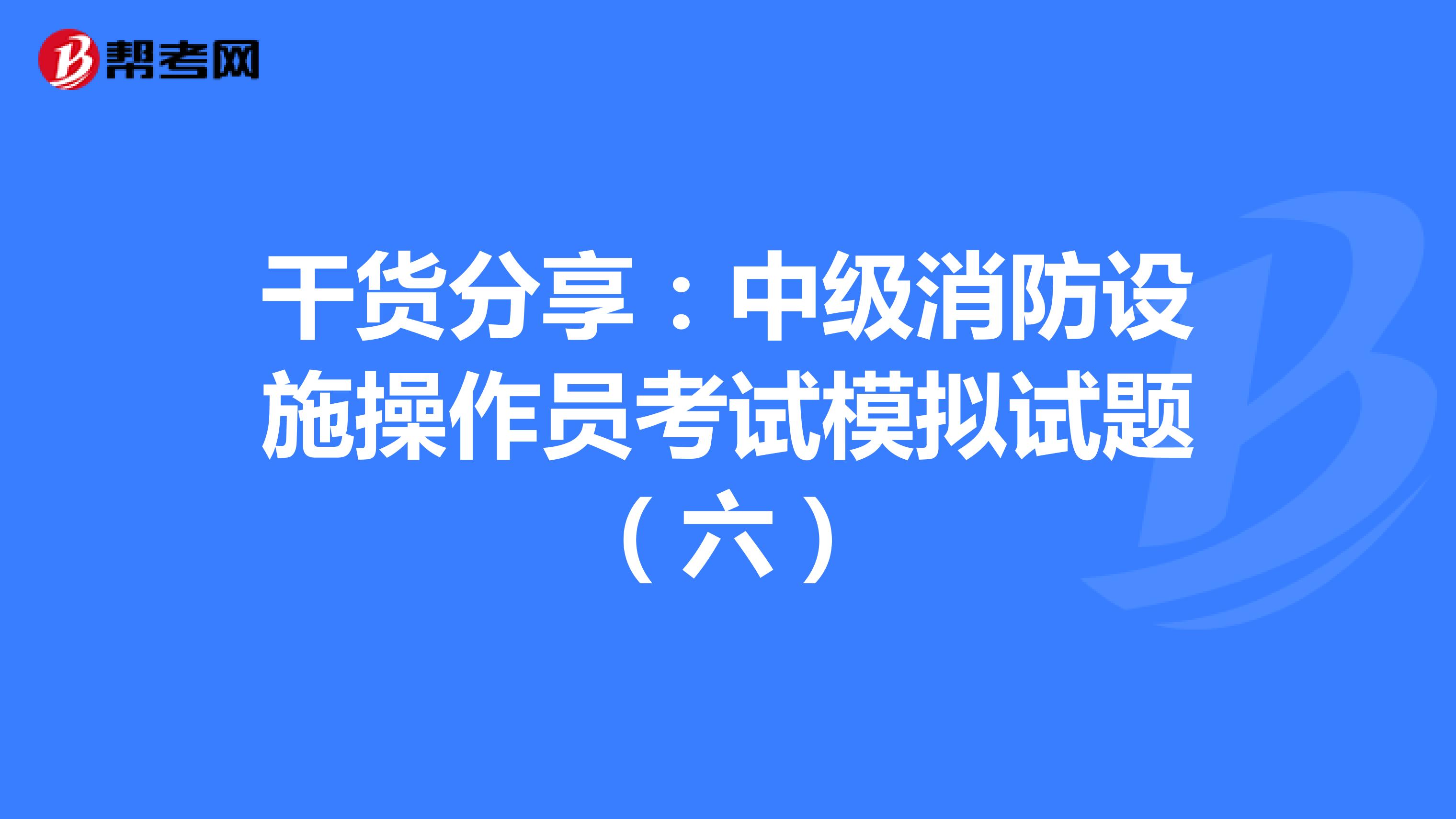 干货分享：中级消防设施操作员考试模拟试题（六）