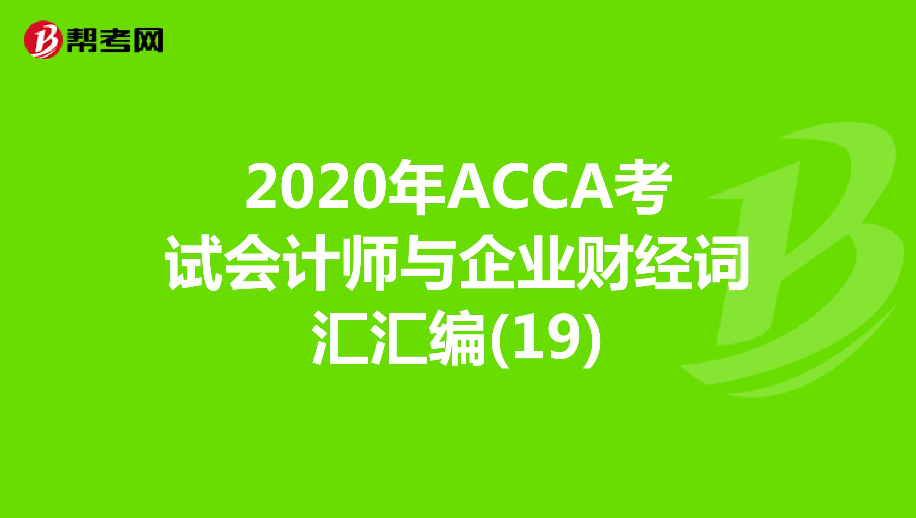 2020年ACCA考试会计师与企业财经词汇汇编(19)