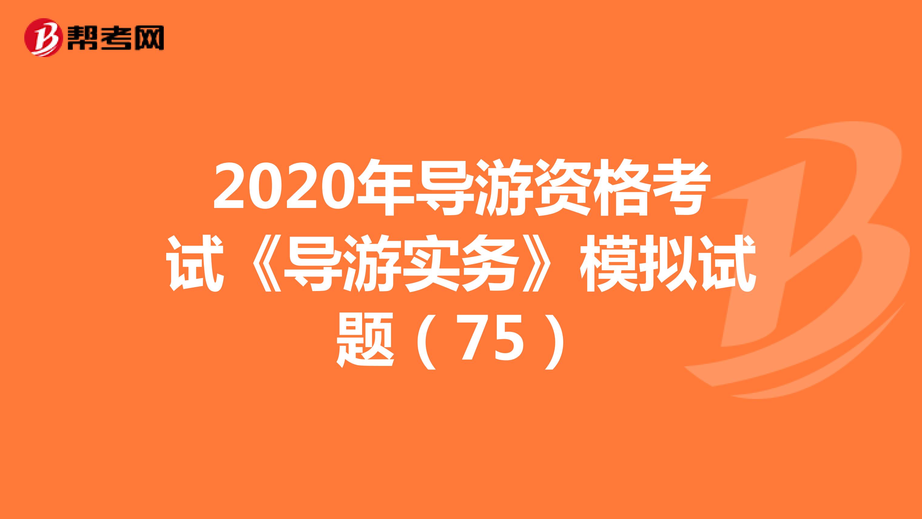 2020年导游资格考试《导游实务》模拟试题(75)