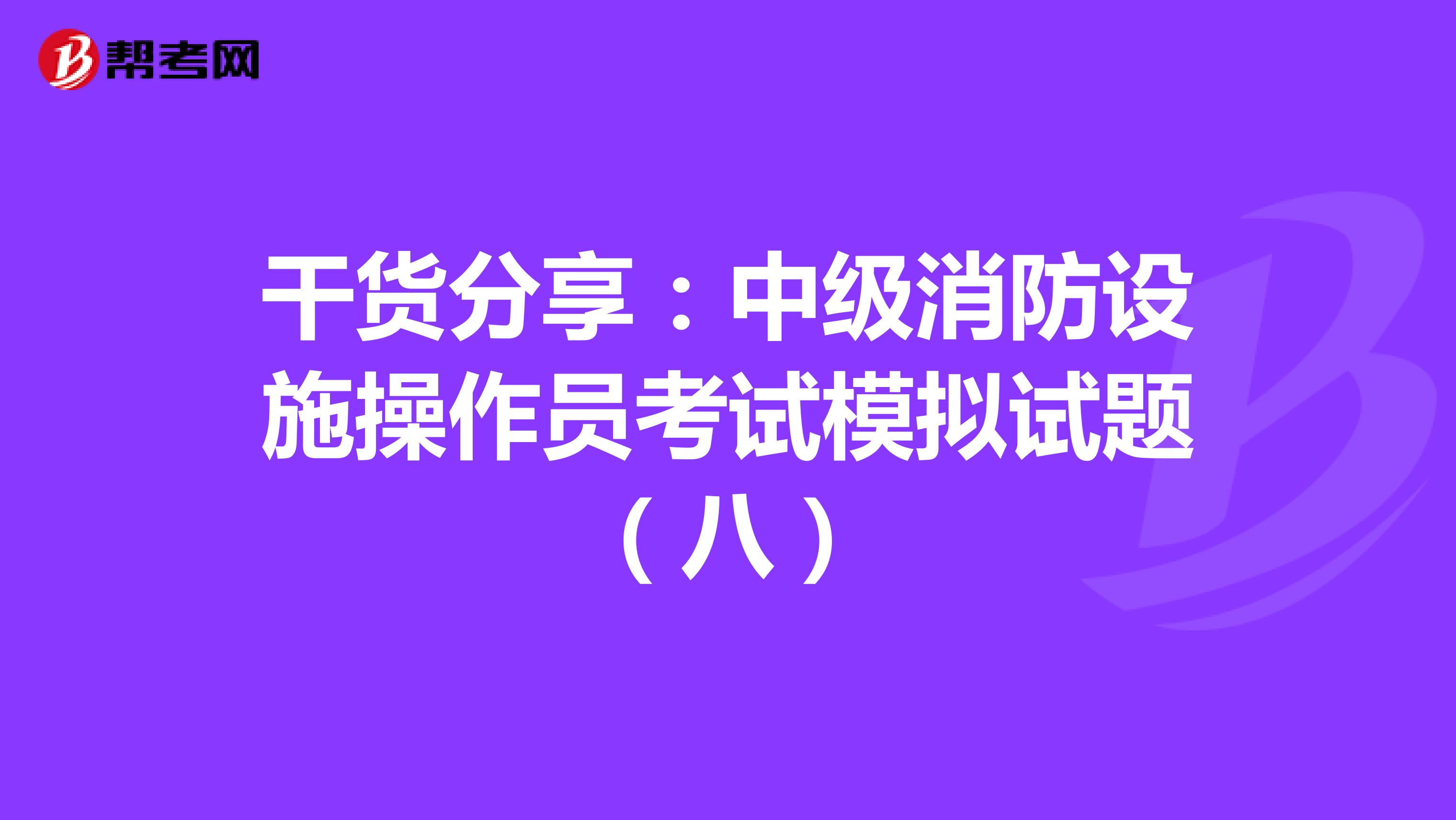 干货分享：中级消防设施操作员考试模拟试题（八）