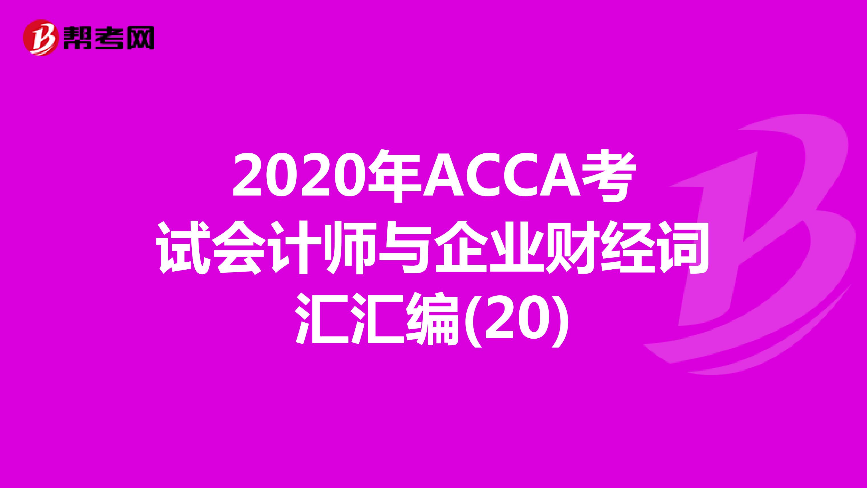 2020年ACCA考试会计师与企业财经词汇汇编(20)