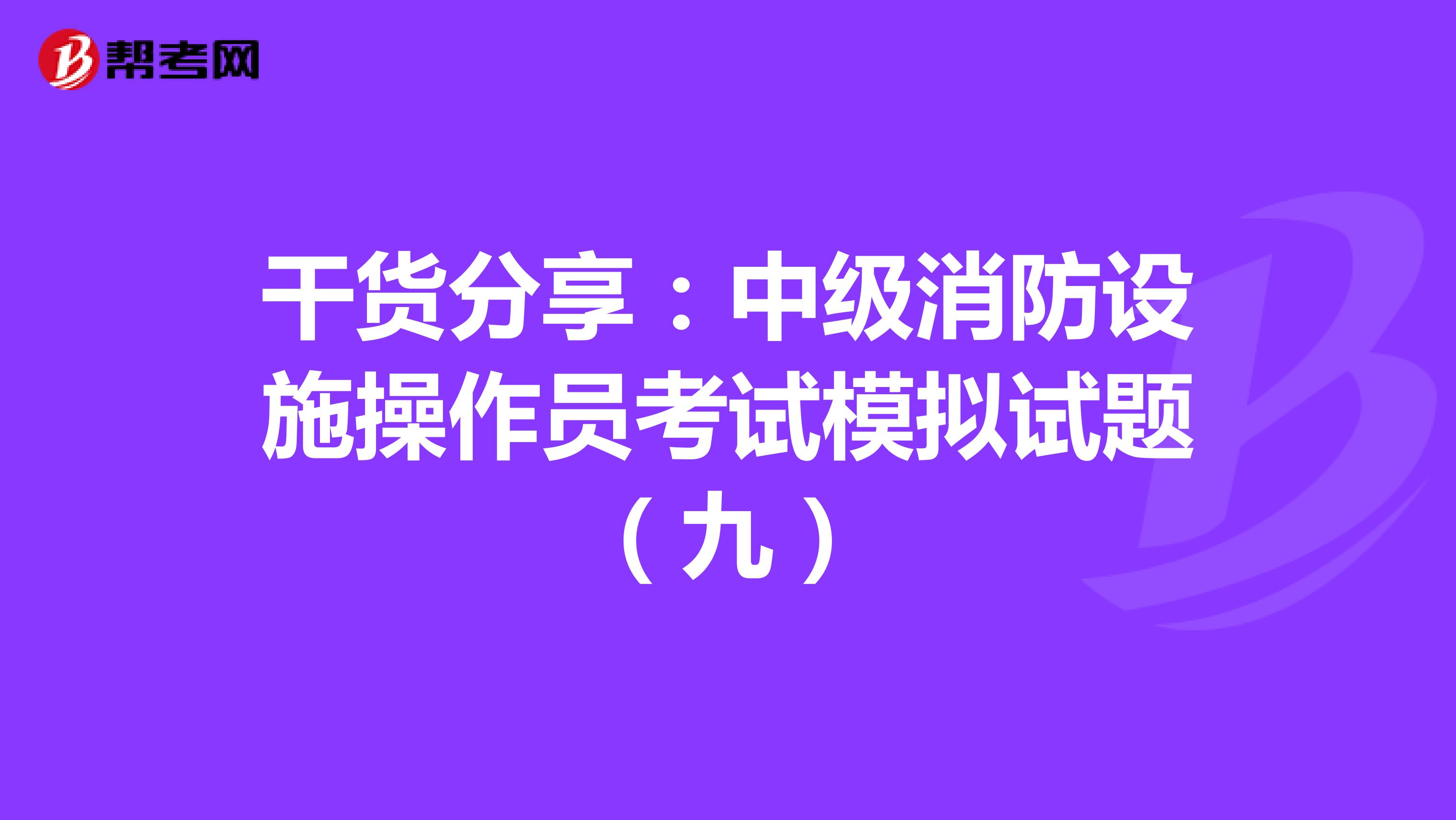 干货分享：中级消防设施操作员考试模拟试题（九）