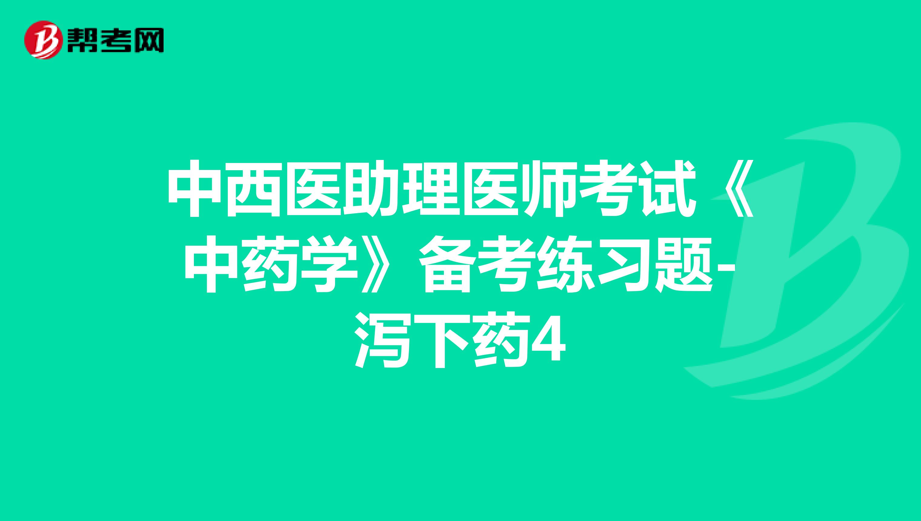 中西醫(yī)助理醫(yī)師考試《中藥學(xué)》備考練習(xí)題-瀉下藥4