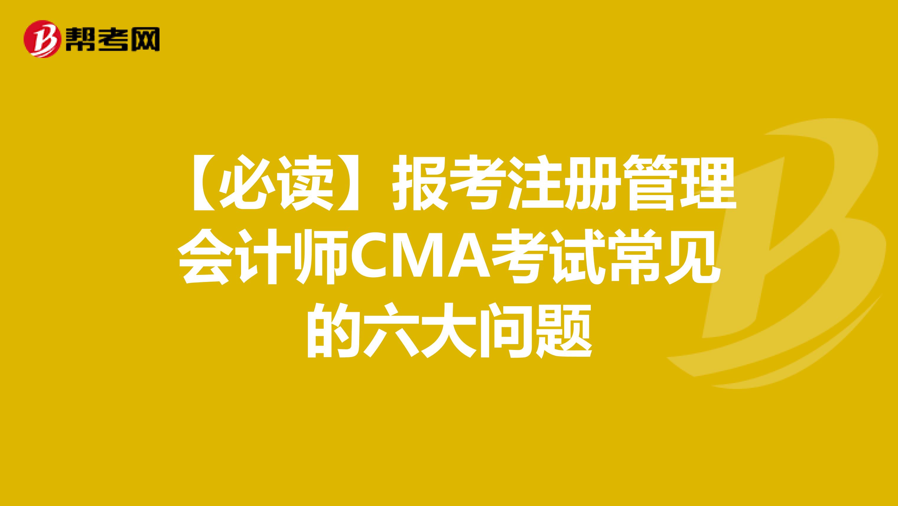 【必讀】報考注冊管理會計師CMA考試常見的六大問題