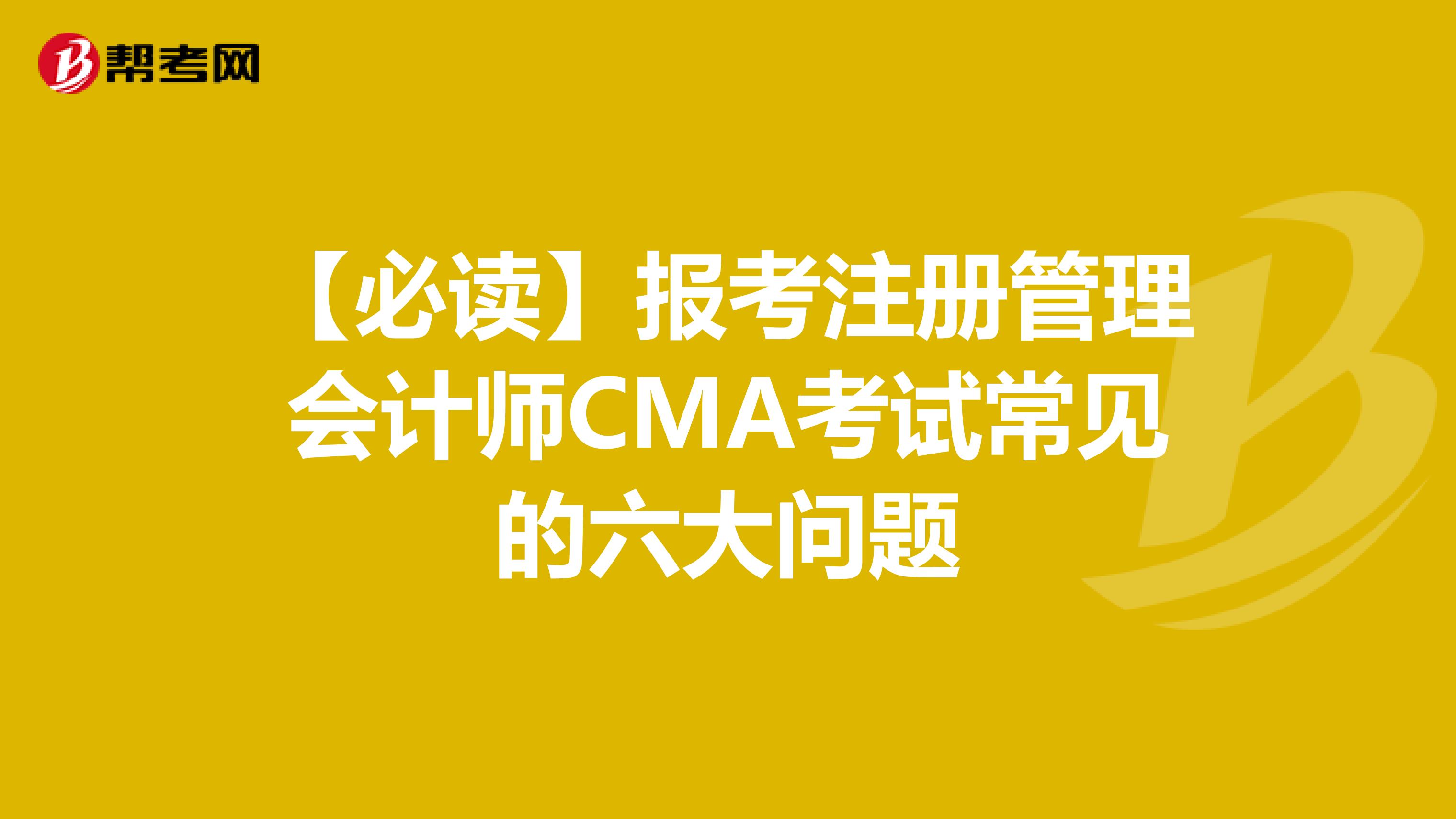 【必读】报考注册管理会计师CMA考试常见的六大问题