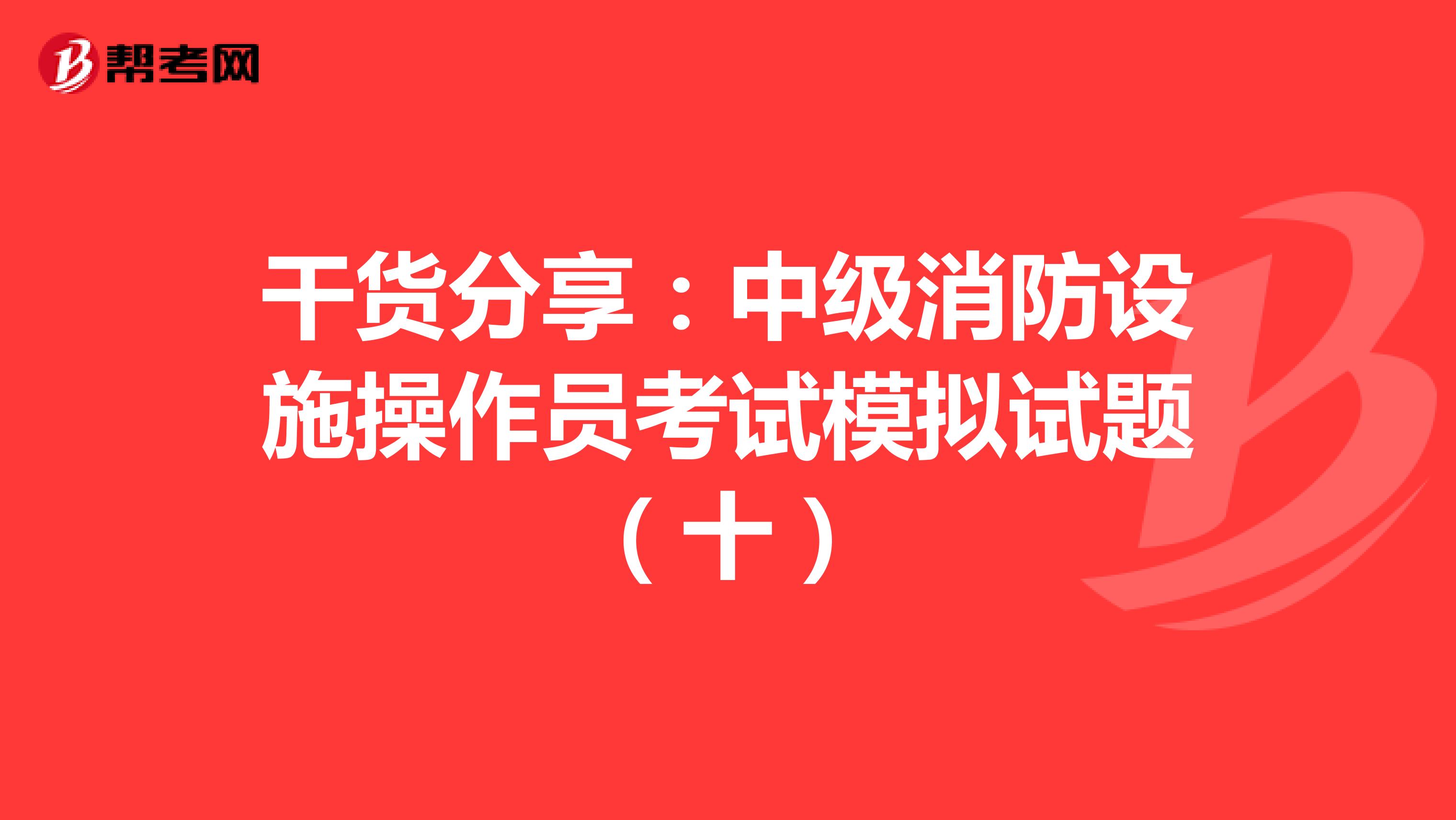 干货分享：中级消防设施操作员考试模拟试题（十）