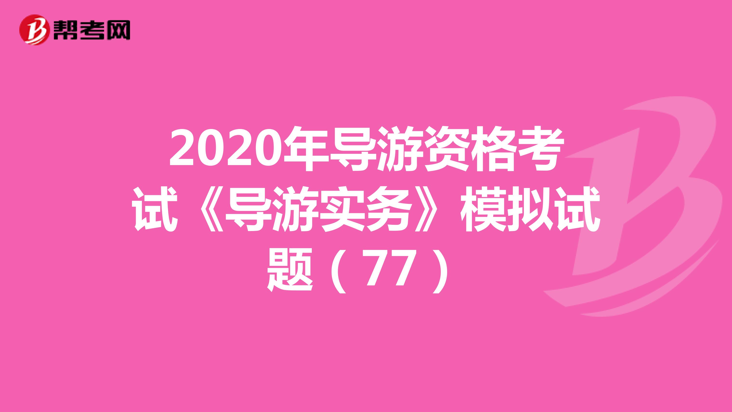 2020年导游资格考试《导游实务》模拟试题（77）