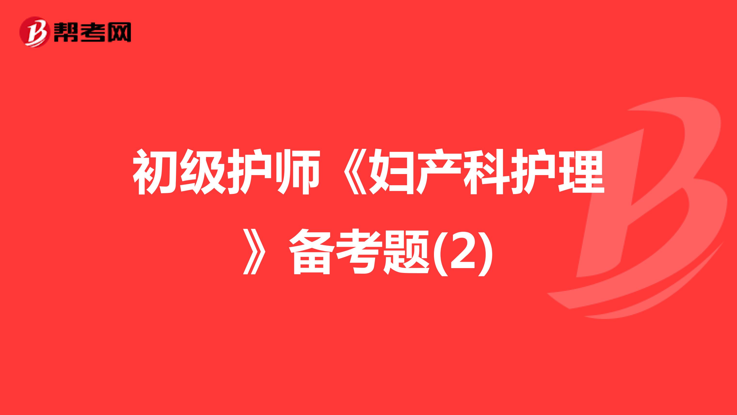 初级护师《妇产科护理》备考题(2)
