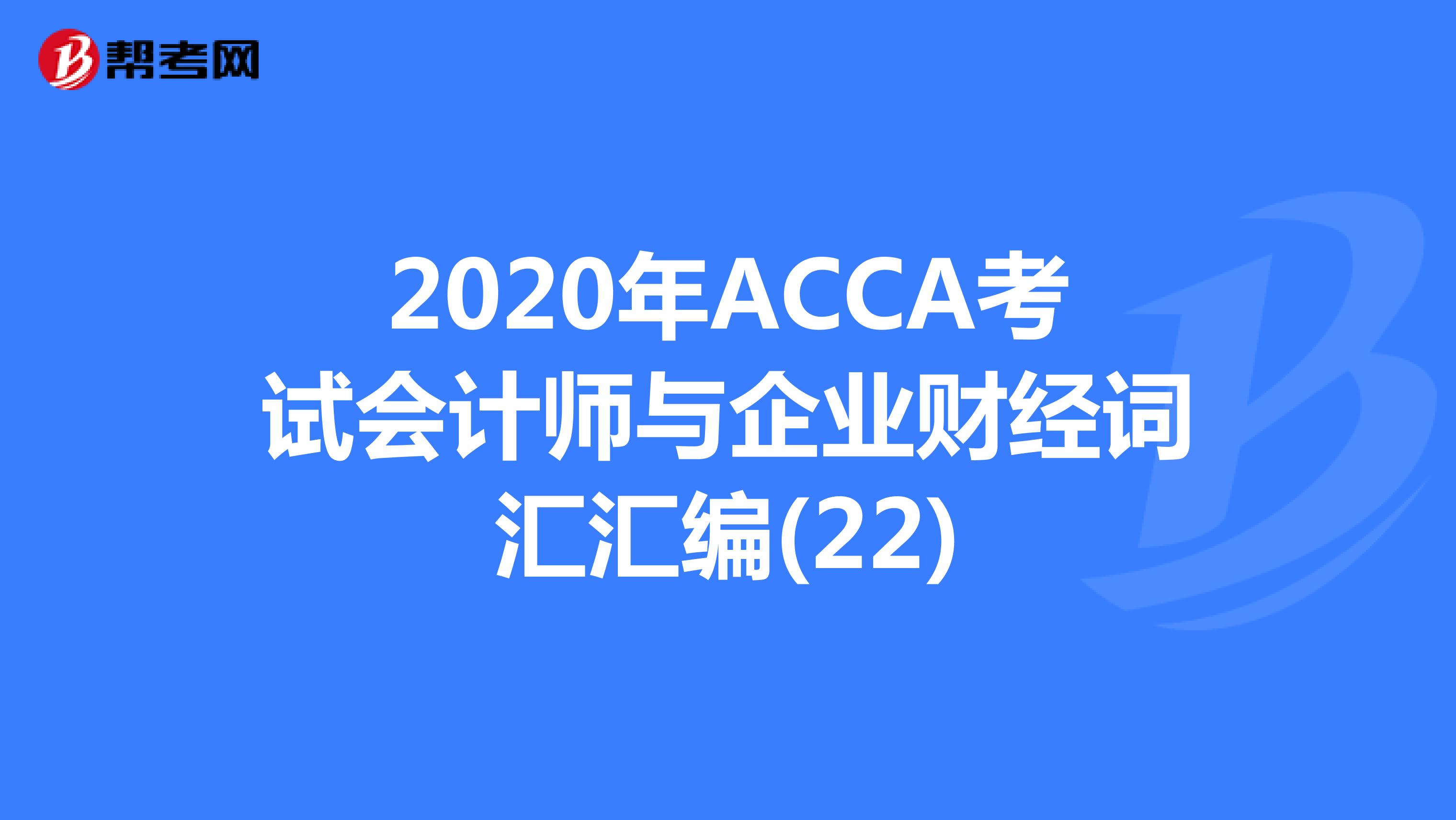 2020年ACCA考试会计师与企业财经词汇汇编(22)