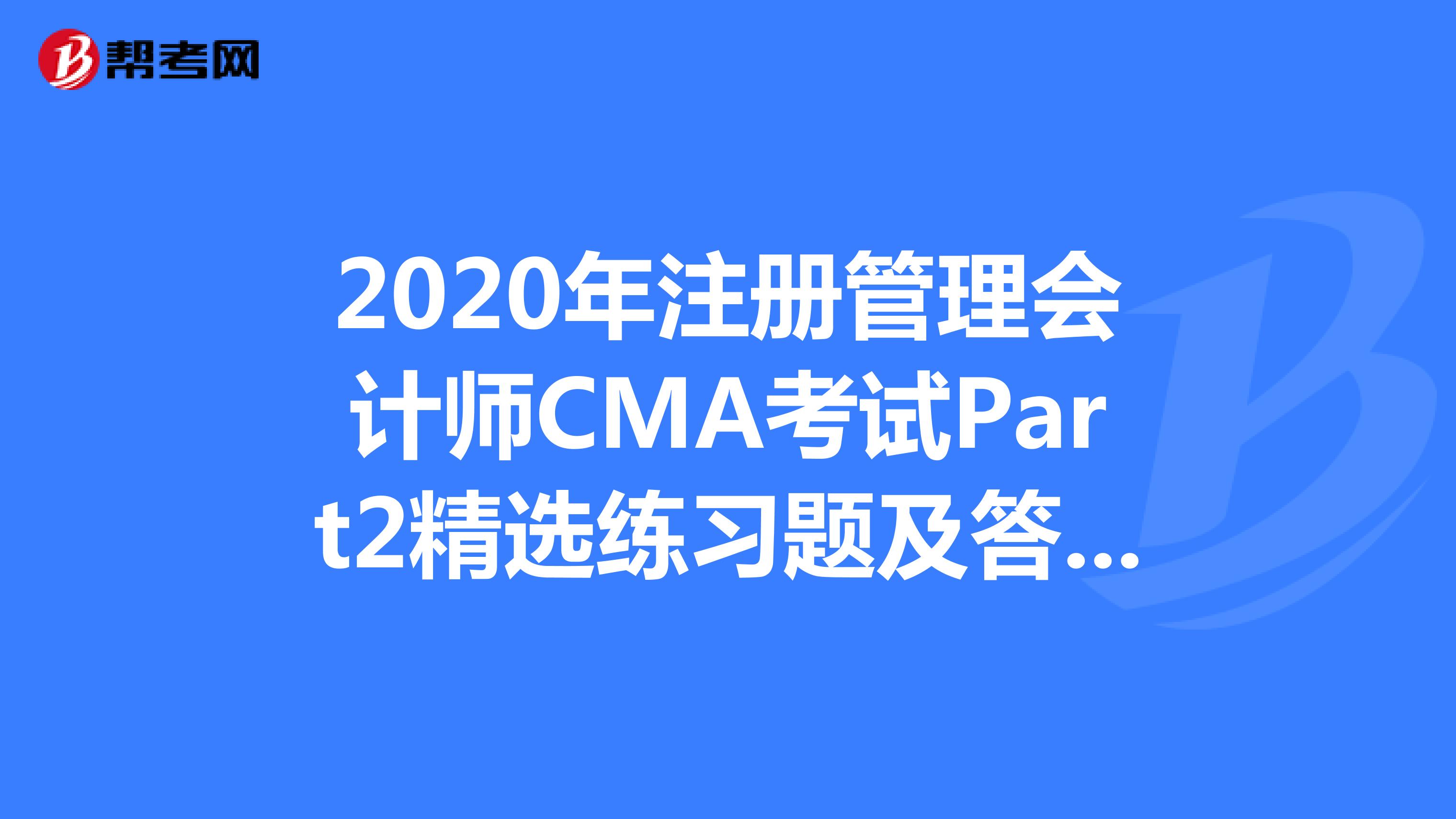 2020年注冊管理會計師CMA考試Part2精選練習題及答案解析（1）