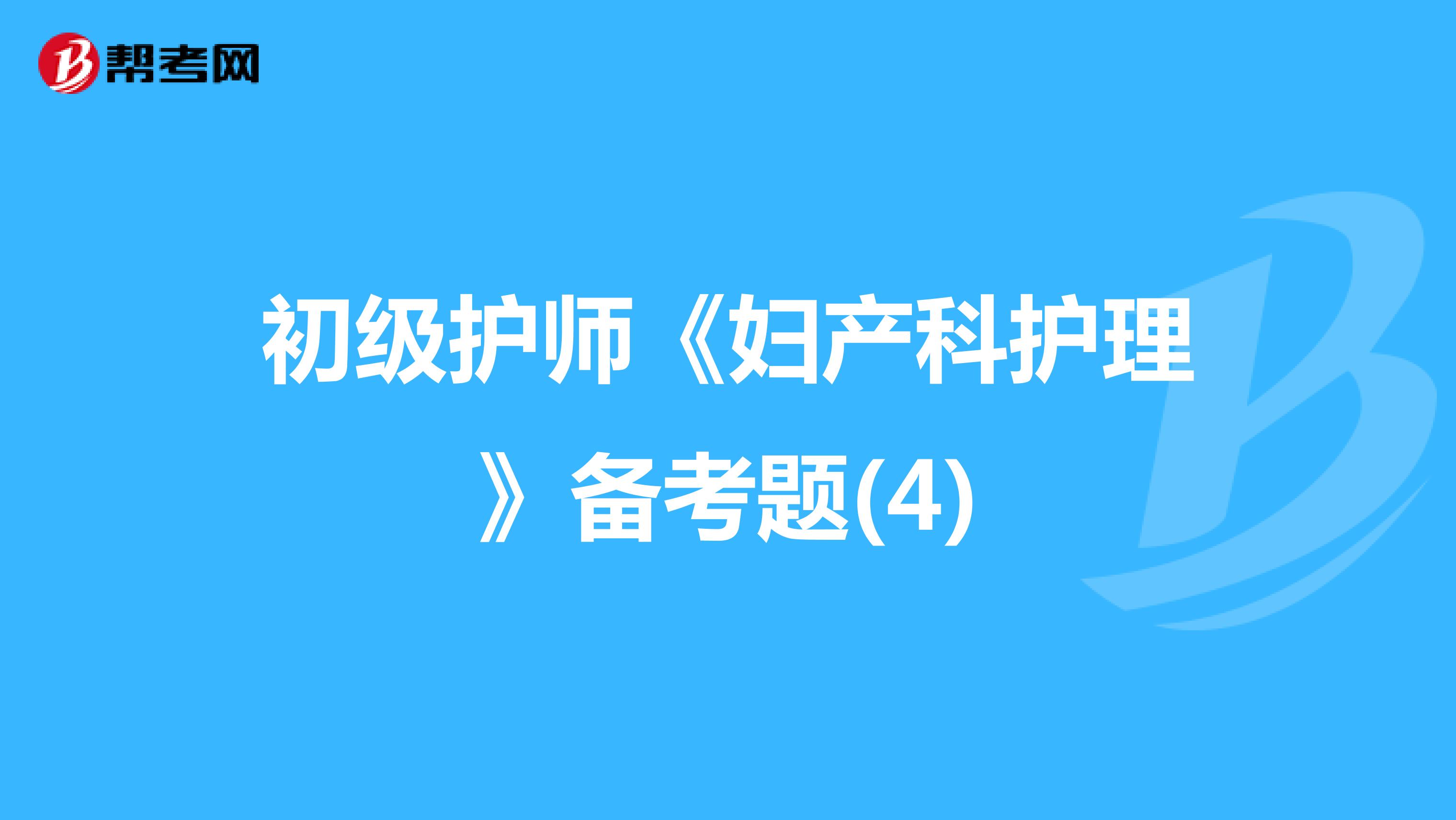 初级护师《妇产科护理》备考题(4)