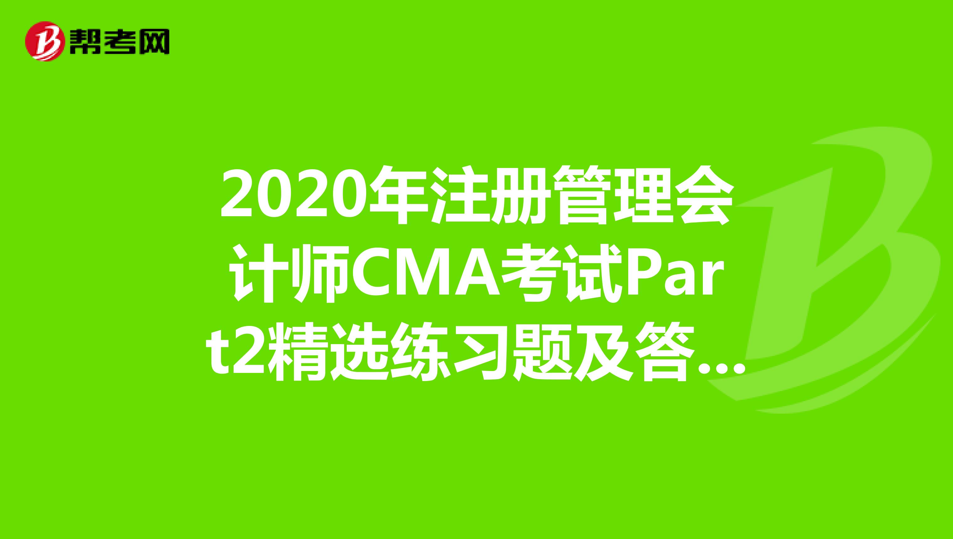 2020年注册管理会计师CMA考试Part2精选练习题及答案解析（2）