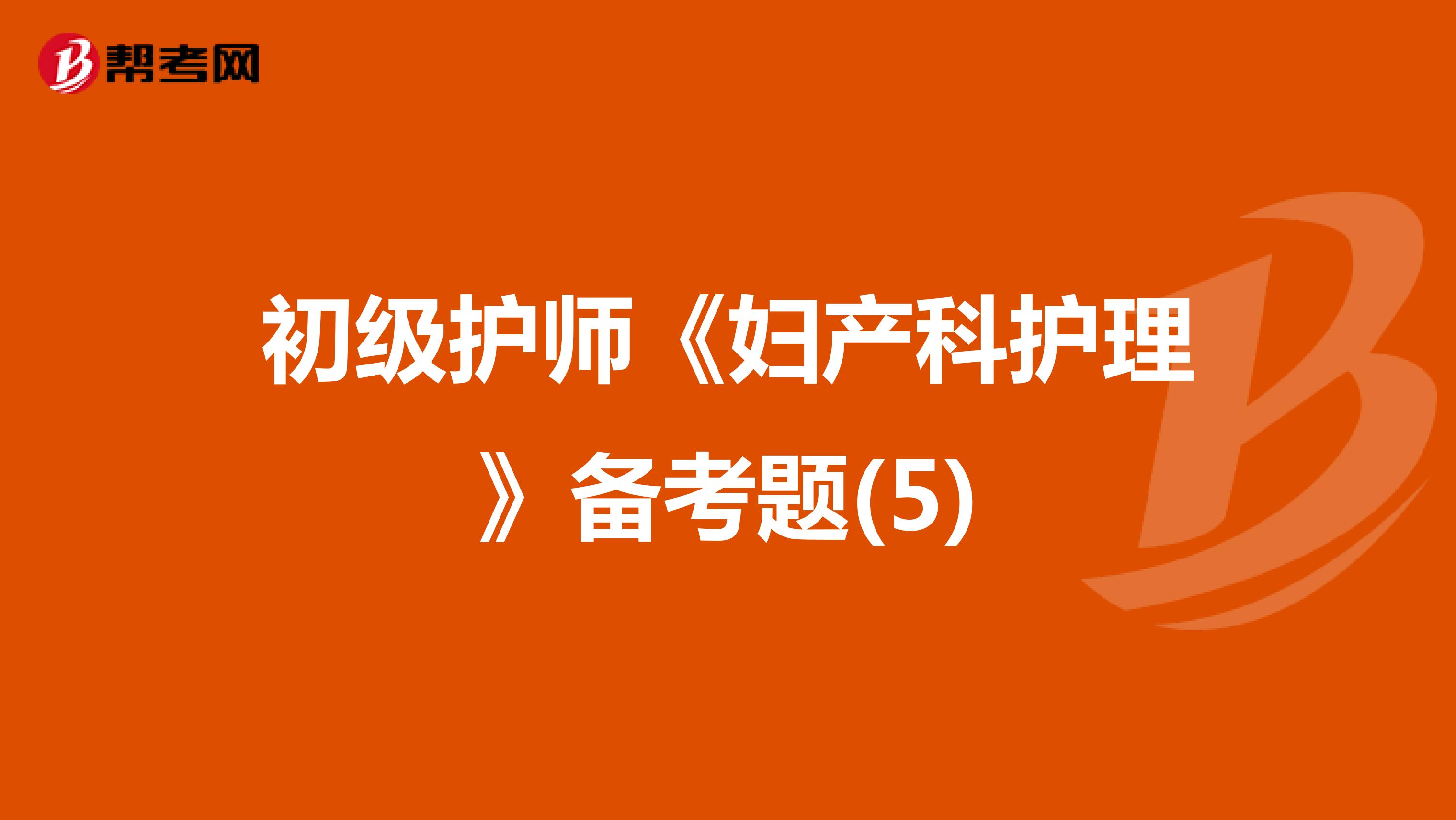 初级护师《妇产科护理》备考题(5)