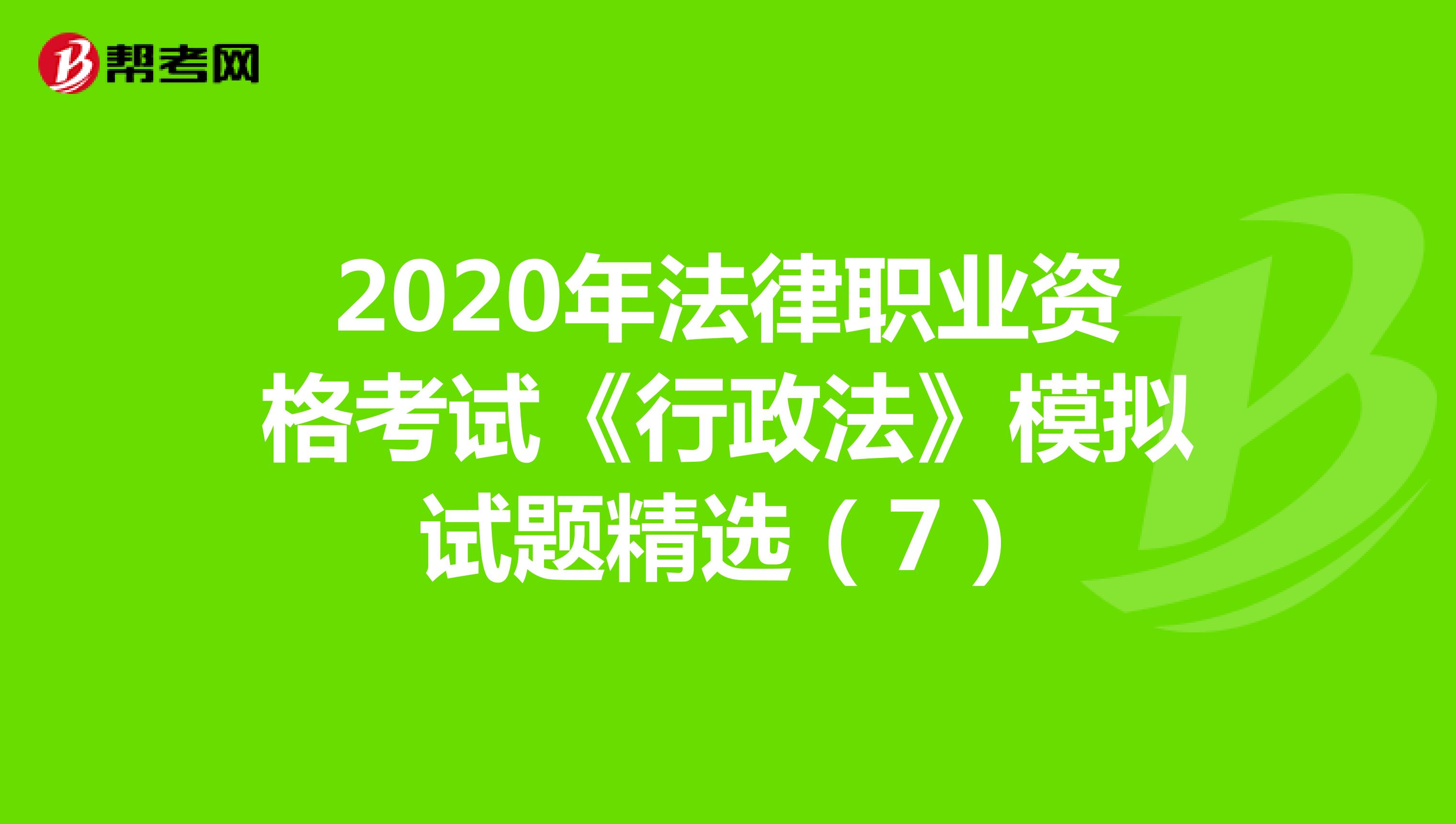 2020年法律职业资格考试《行政法》模拟试题精选（7）