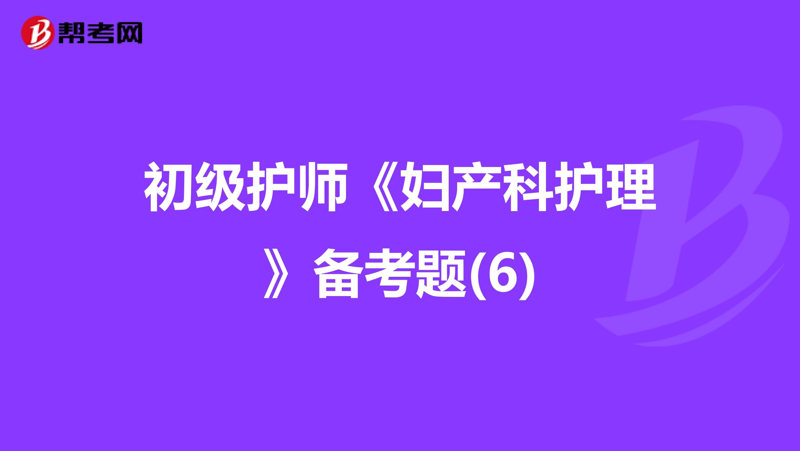初级护师《妇产科护理》备考题(6)
