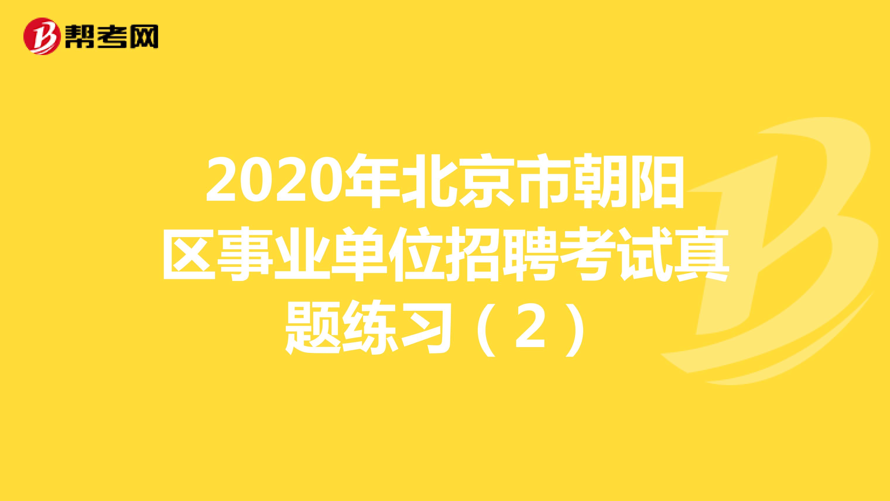 2020年北京市朝阳区事业单位招聘考试真题练习（2）