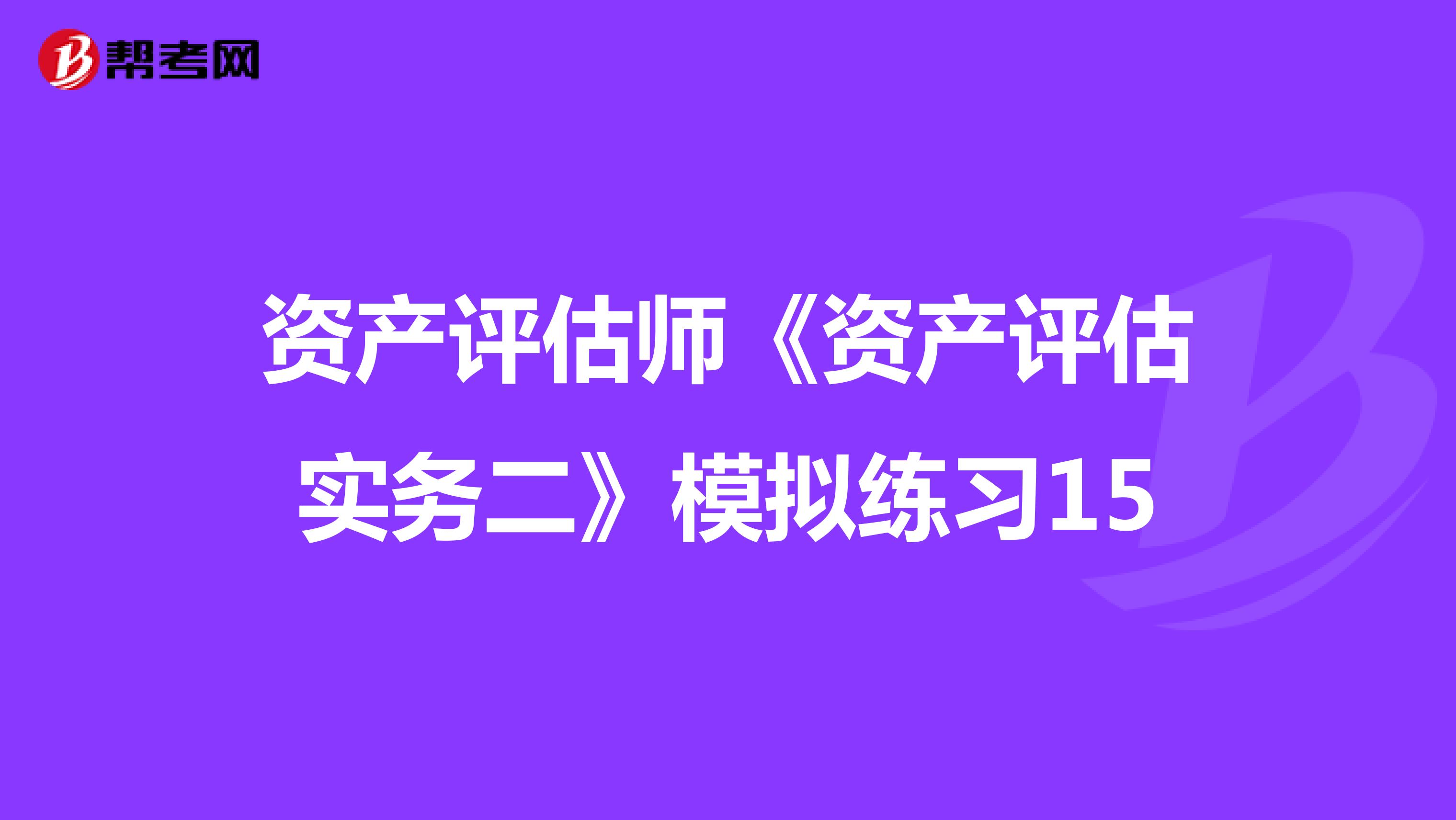 资产评估师《资产评估实务二》模拟练习15