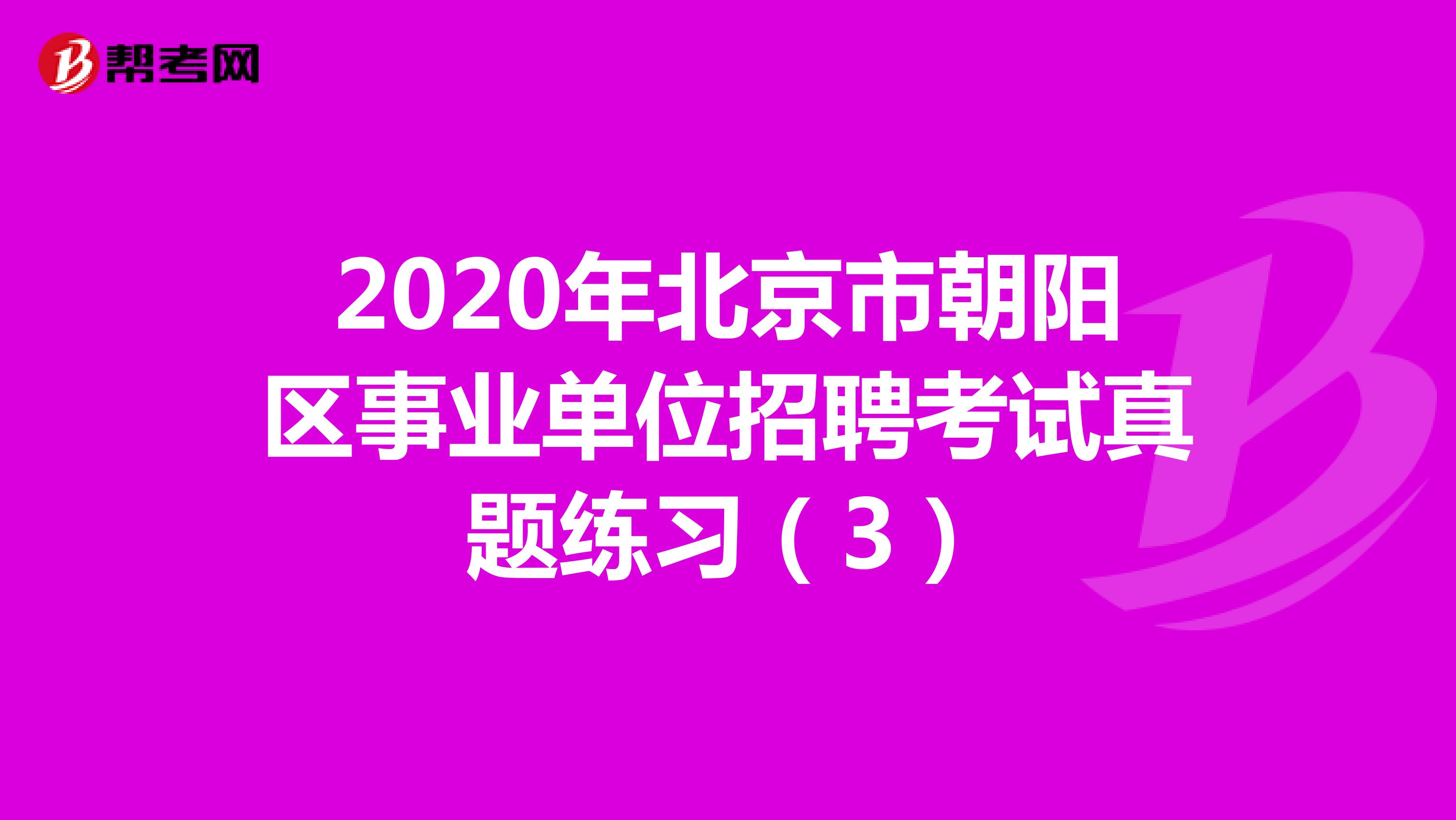2020年北京市朝阳区事业单位招聘考试真题练习（3）