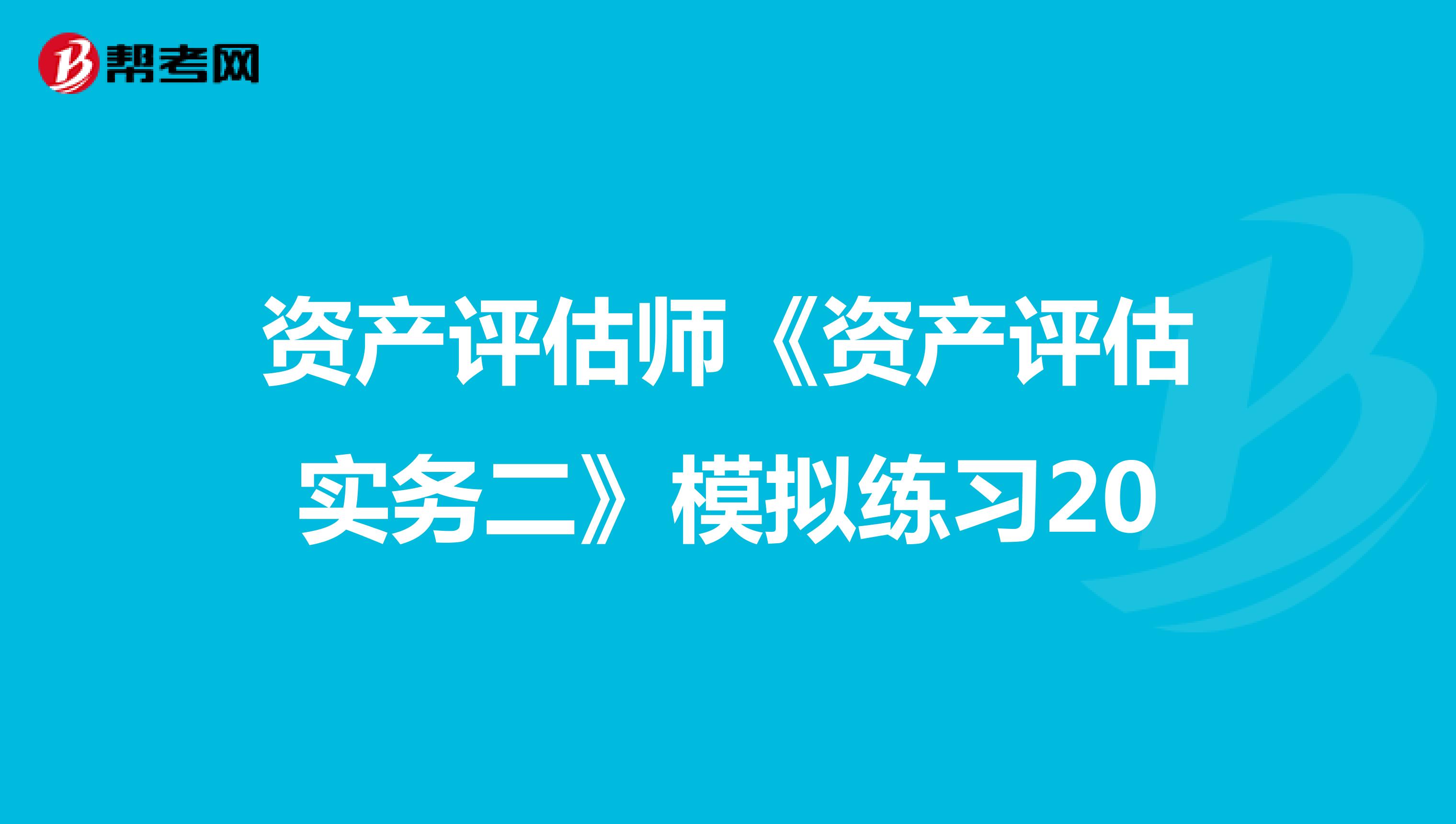 资产评估师《资产评估实务二》模拟练习20