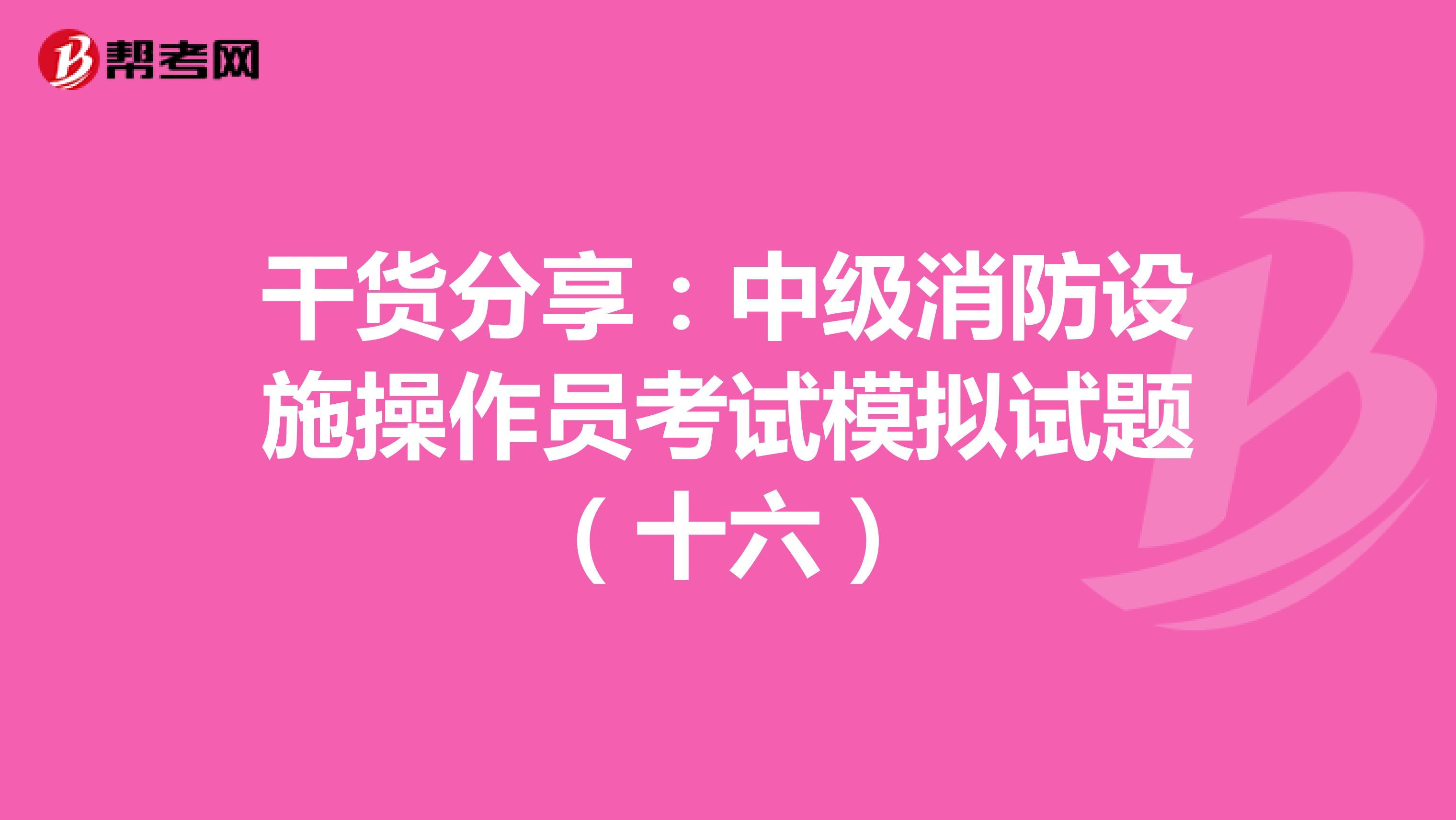干货分享：中级消防设施操作员考试模拟试题（十六）