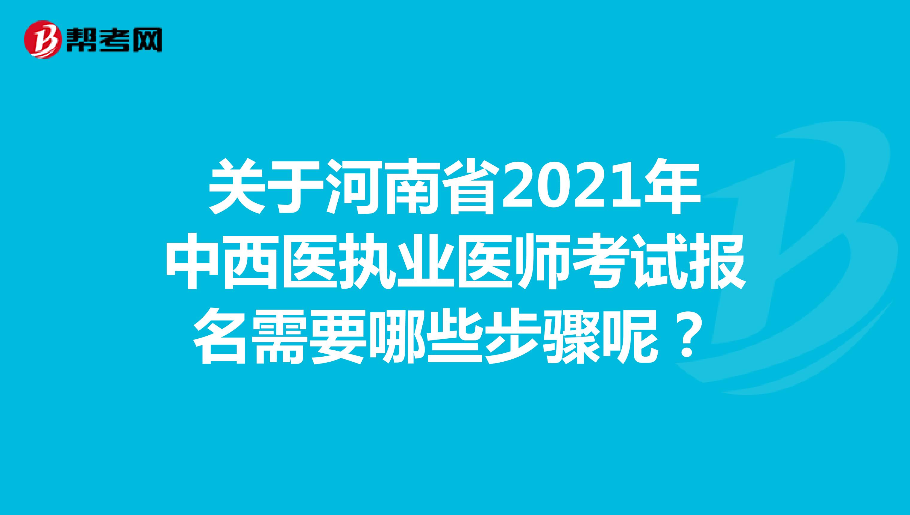 关于河南省2021年中西医执业医师考试报名需要哪些步骤呢？