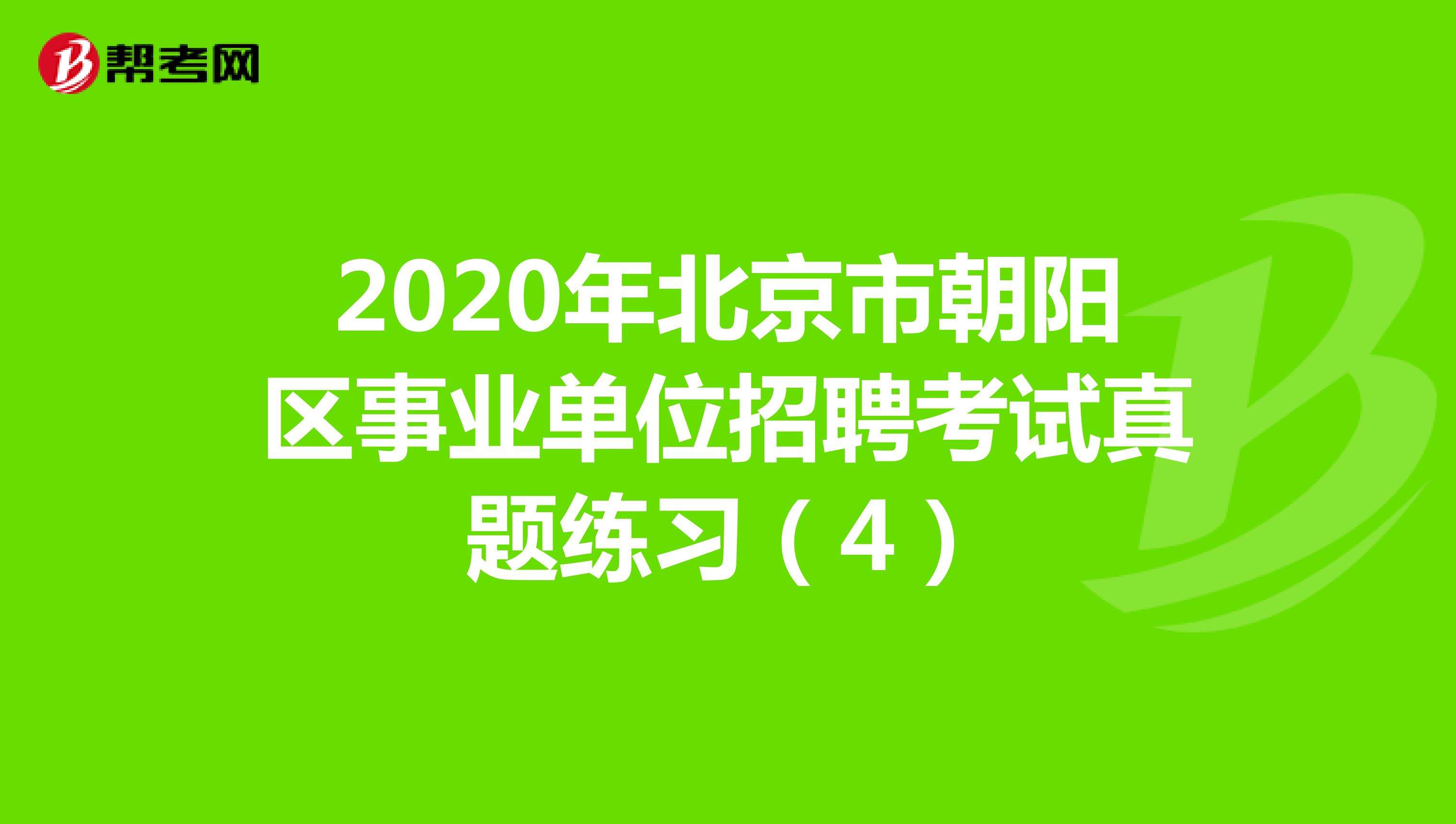 2020年北京市朝阳区事业单位招聘考试真题练习（4）