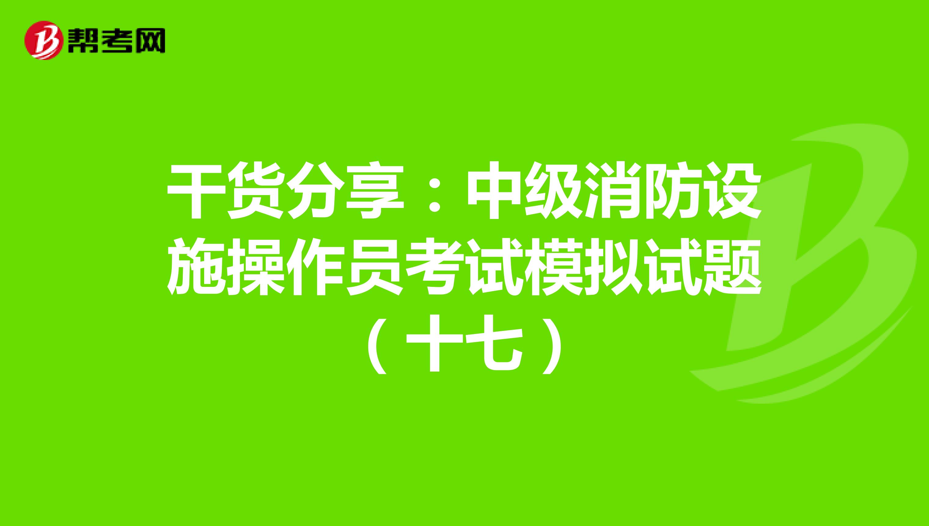 干货分享：中级消防设施操作员考试模拟试题（十七）