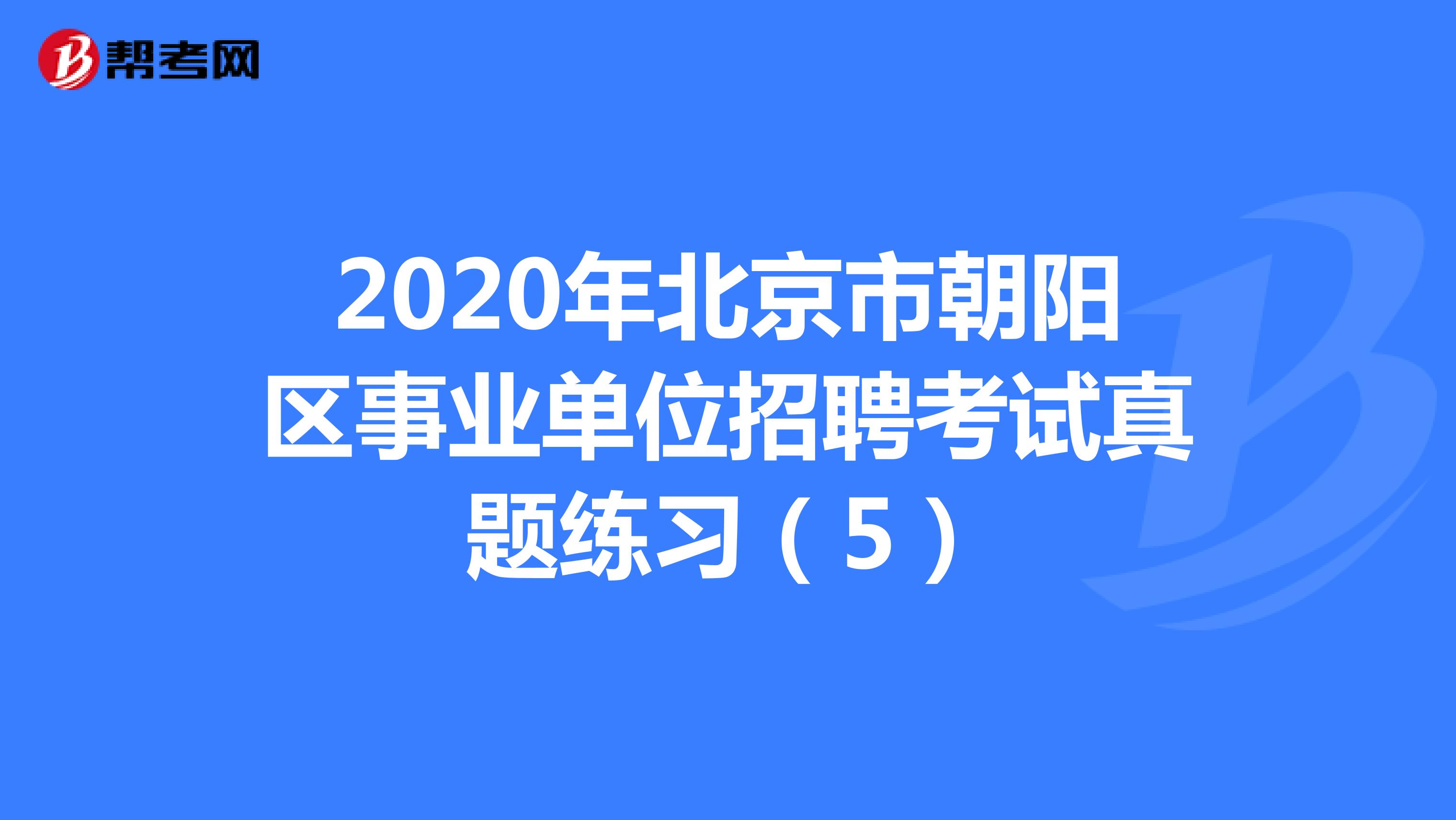 2020年北京市朝阳区事业单位招聘考试真题练习（5）