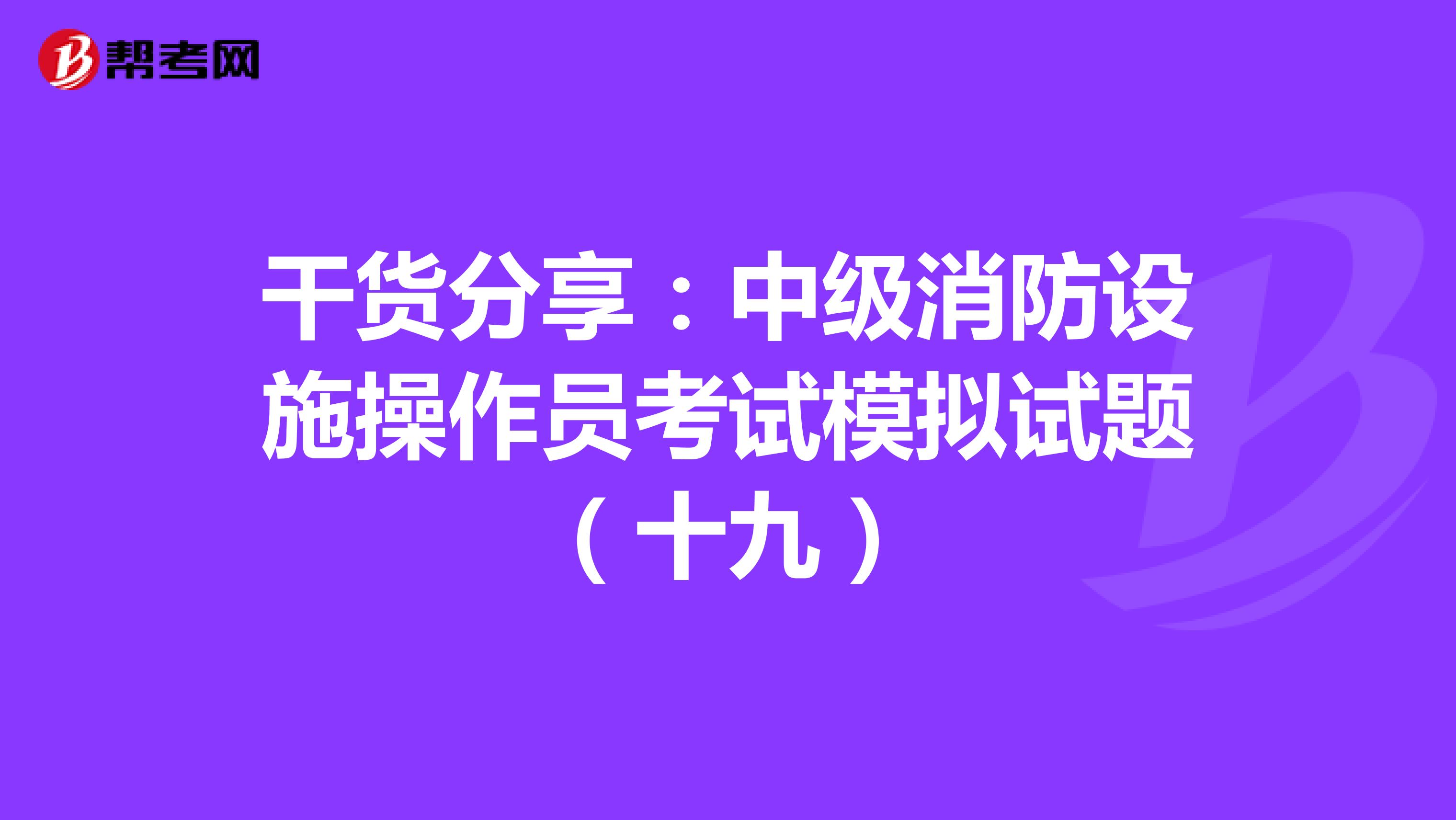 干货分享：中级消防设施操作员考试模拟试题（十九）
