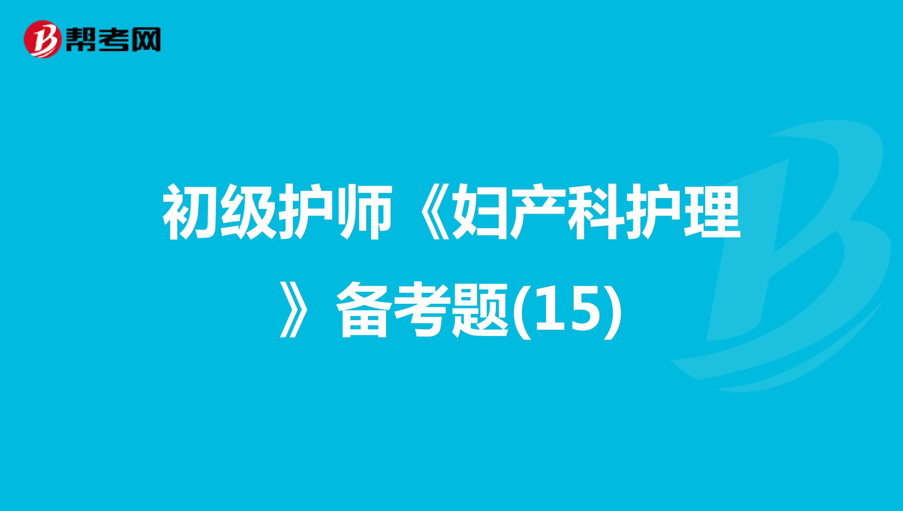 初级护师《妇产科护理》备考题(15)