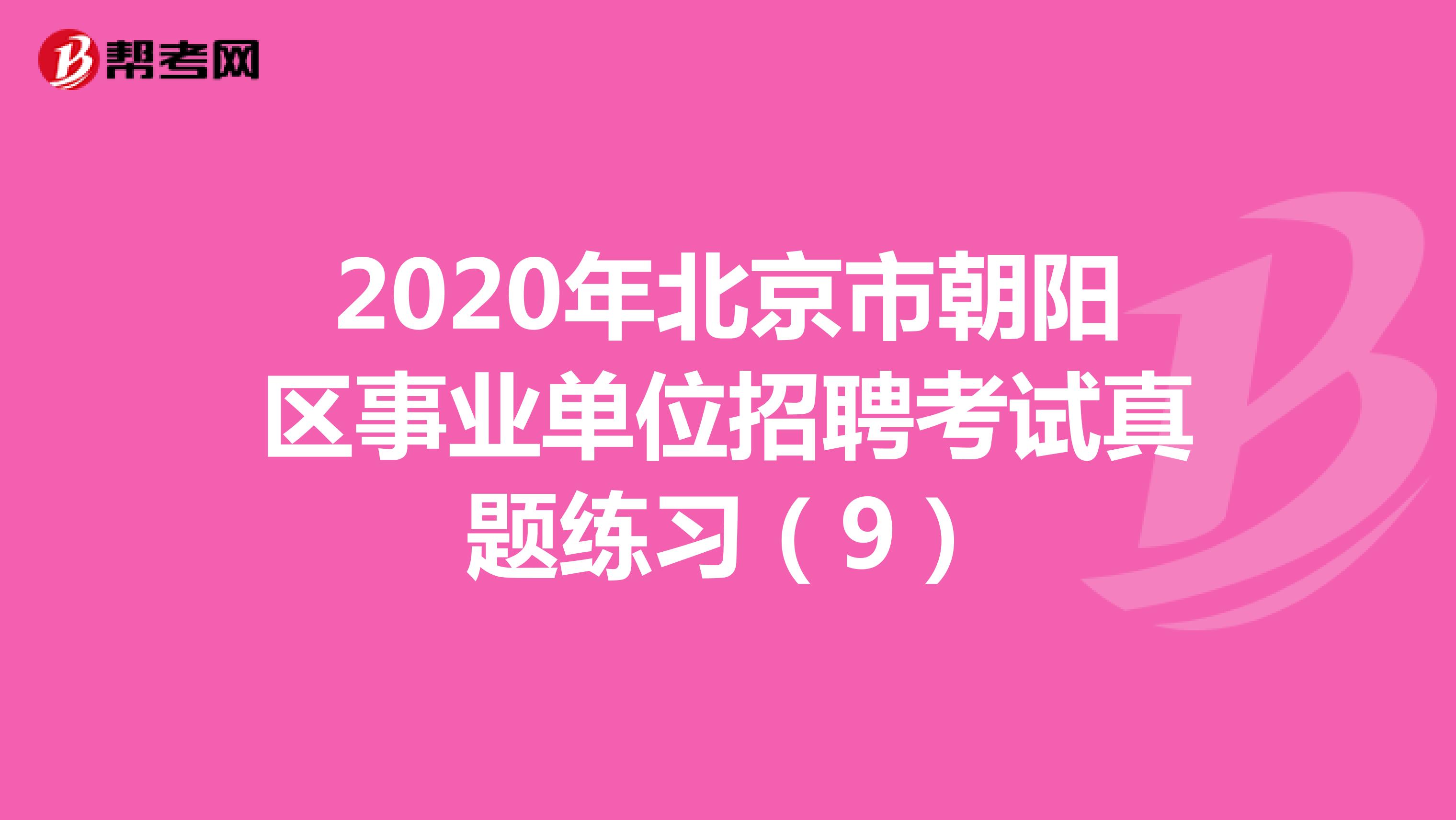 2020年北京市朝阳区事业单位招聘考试真题练习（9）