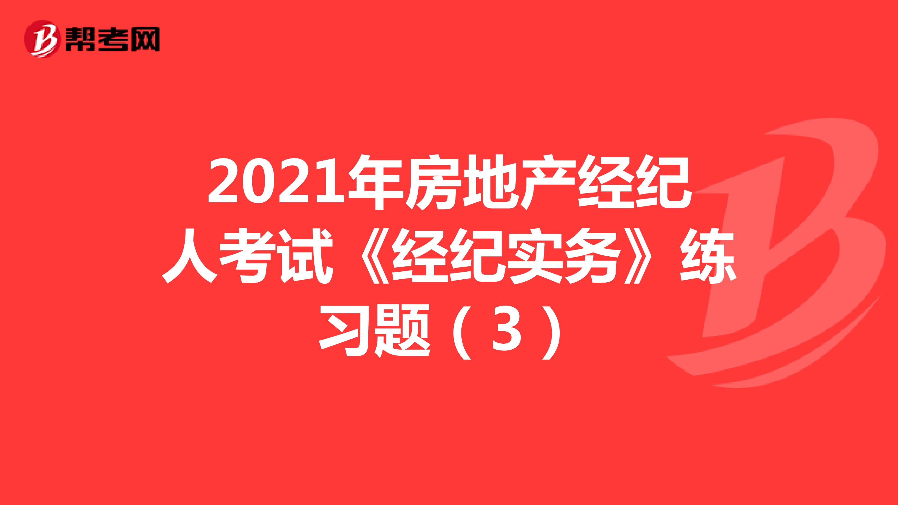 2021年房地产经纪人考试《经纪实务》练习题（3）