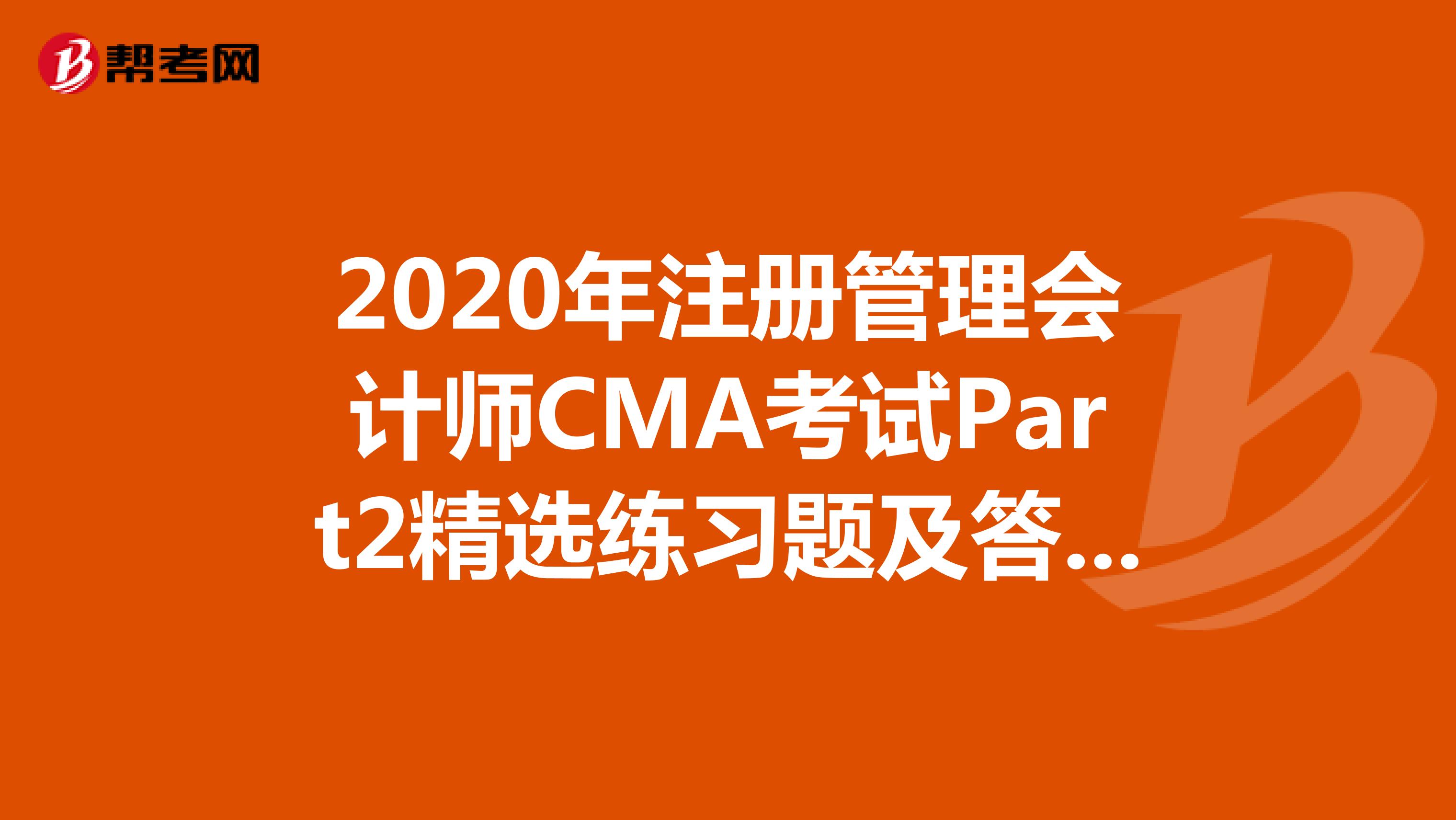 2020年注册管理会计师CMA考试Part2精选练习题及答案解析（8）
