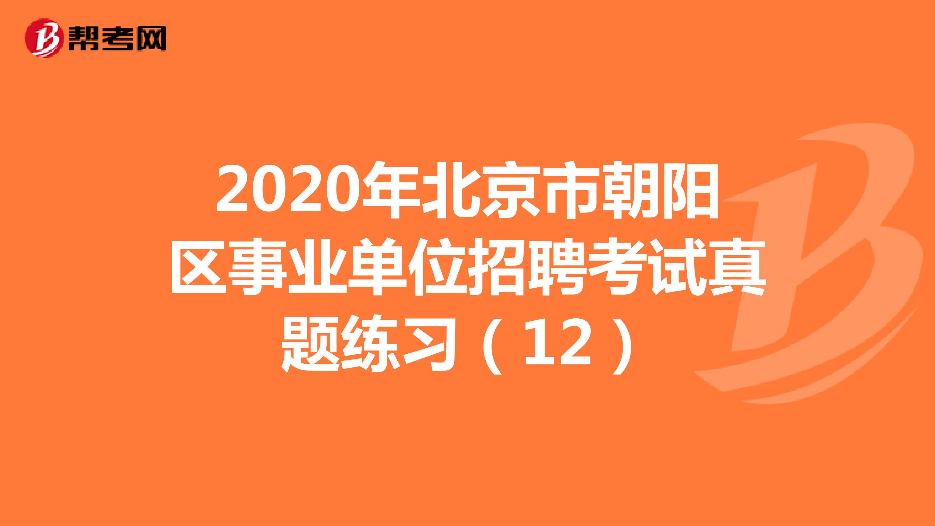 2020年北京市朝阳区事业单位招聘考试真题练习（12）