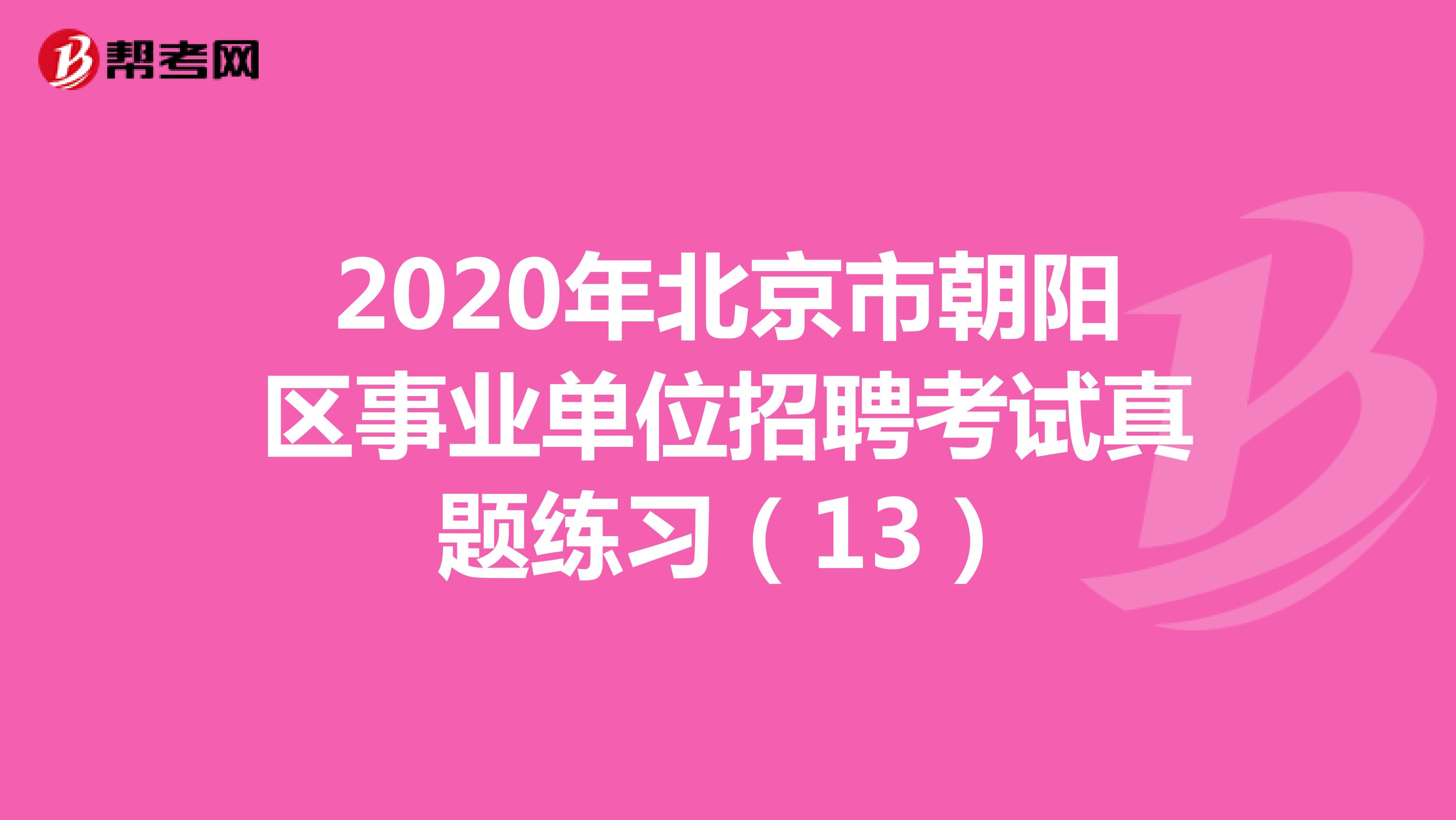 2020年北京市朝阳区事业单位招聘考试真题练习（13）
