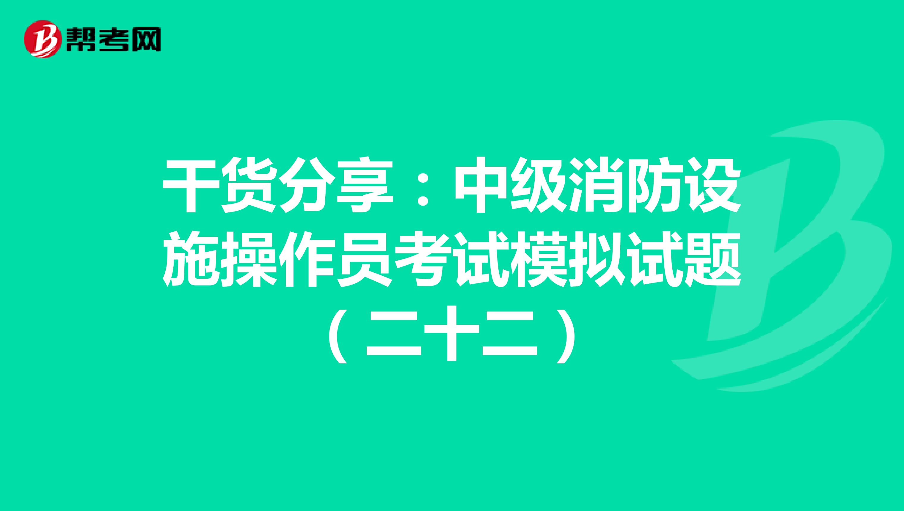 干货分享：中级消防设施操作员考试模拟试题（二十二）