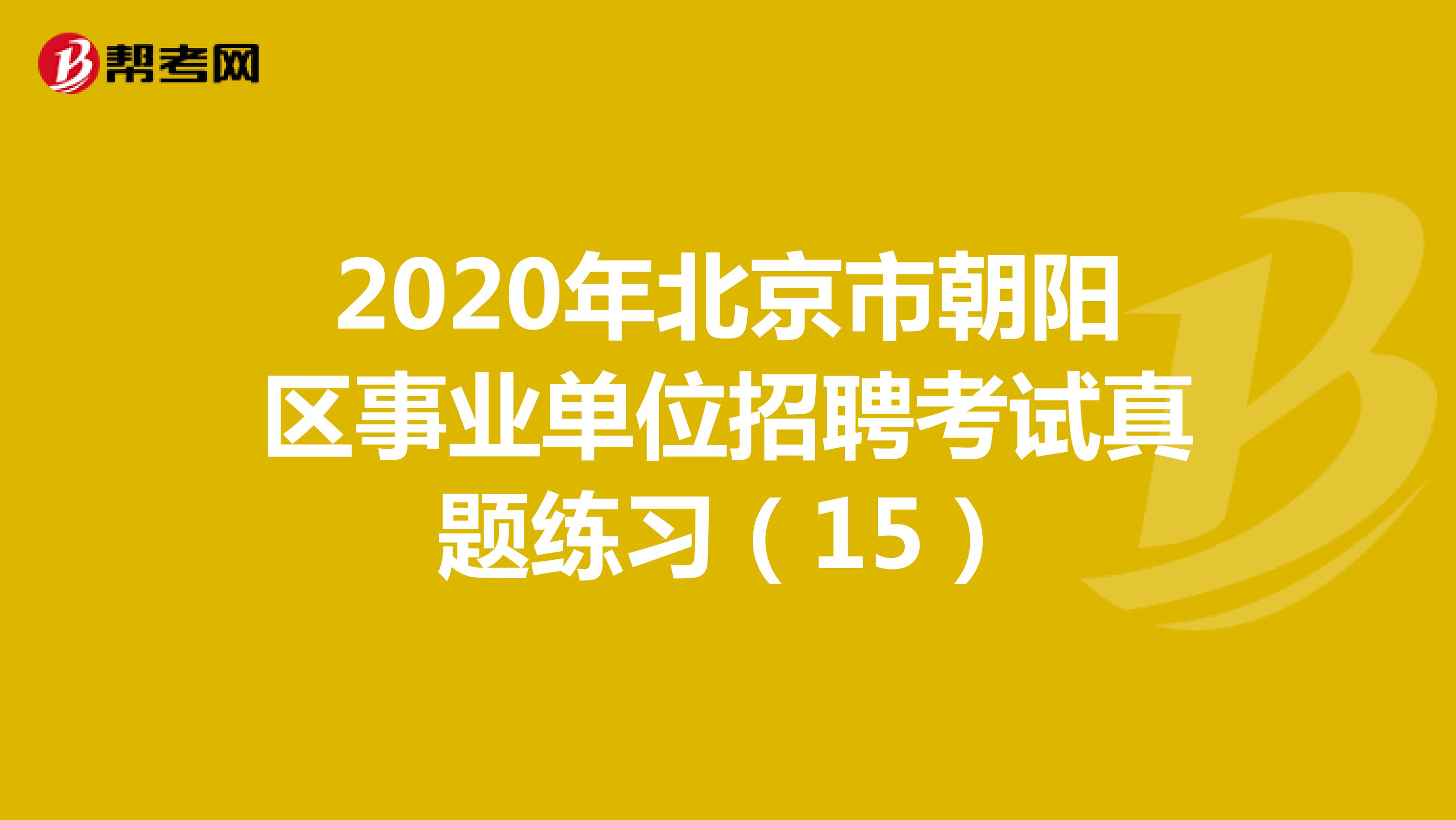2020年北京市朝阳区事业单位招聘考试真题练习（15）