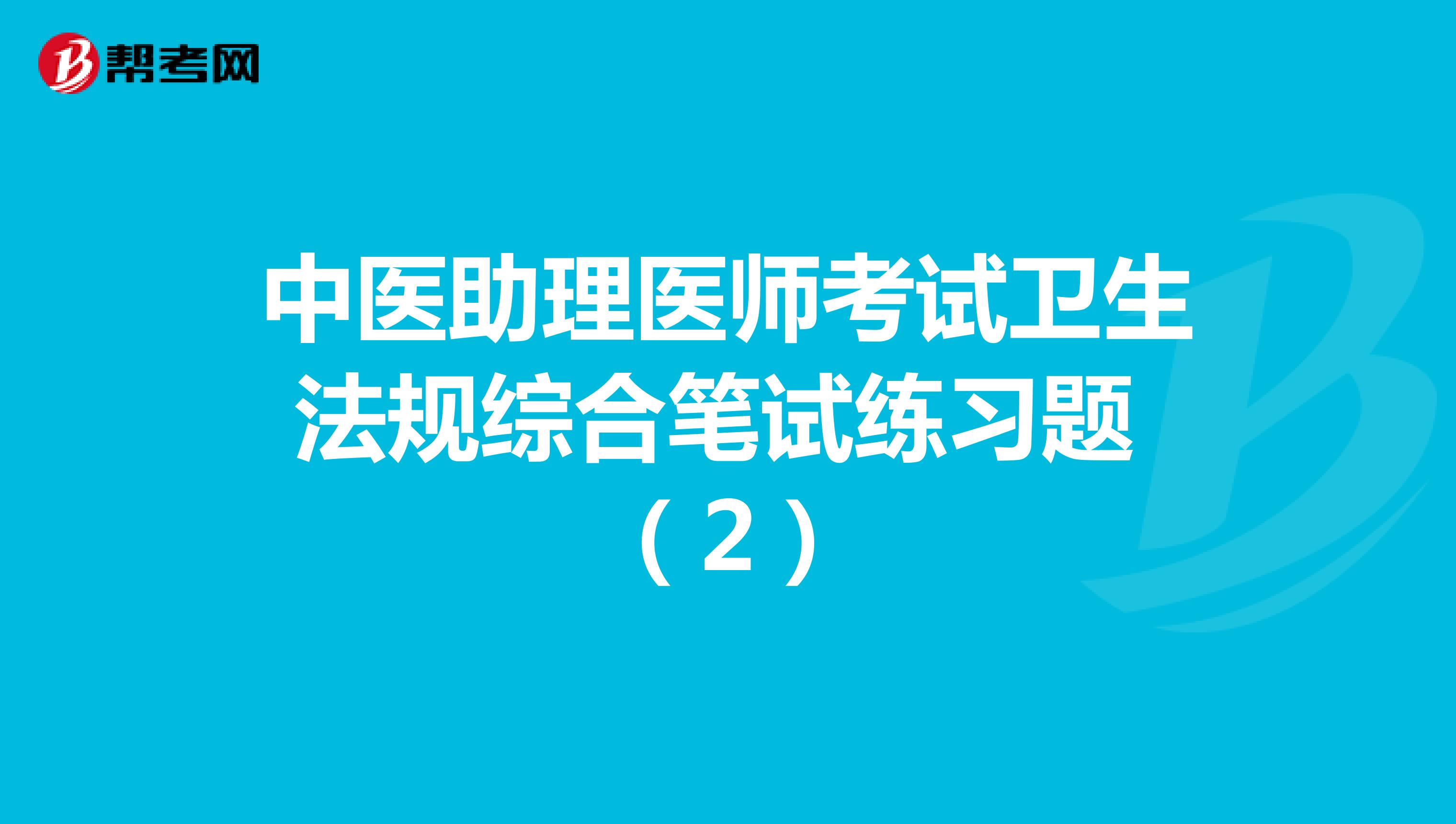 中医助理医师考试卫生法规综合笔试练习题 （2）