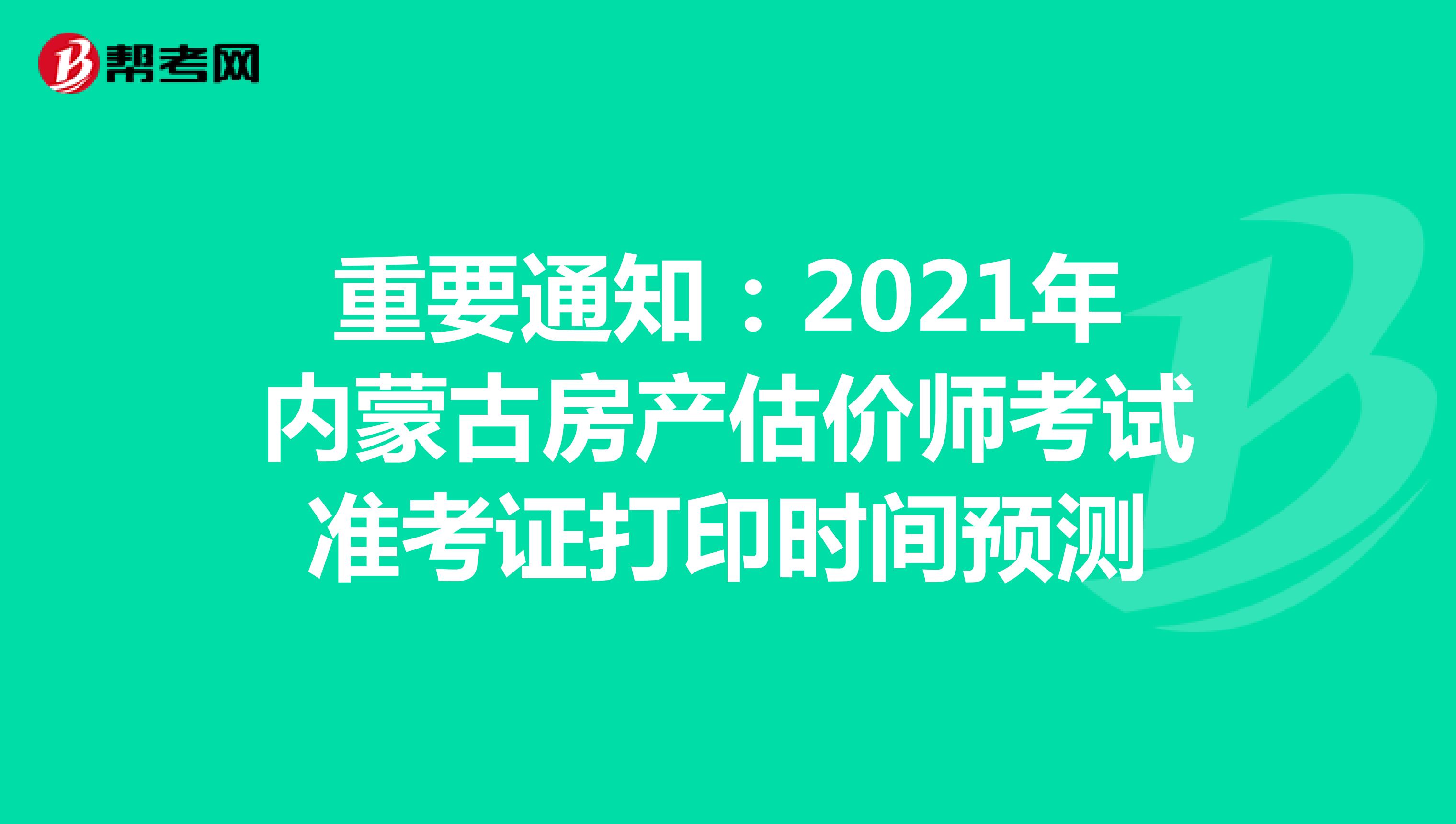 重要通知：2021年内蒙古房产估价师考试准考证打印时间预测