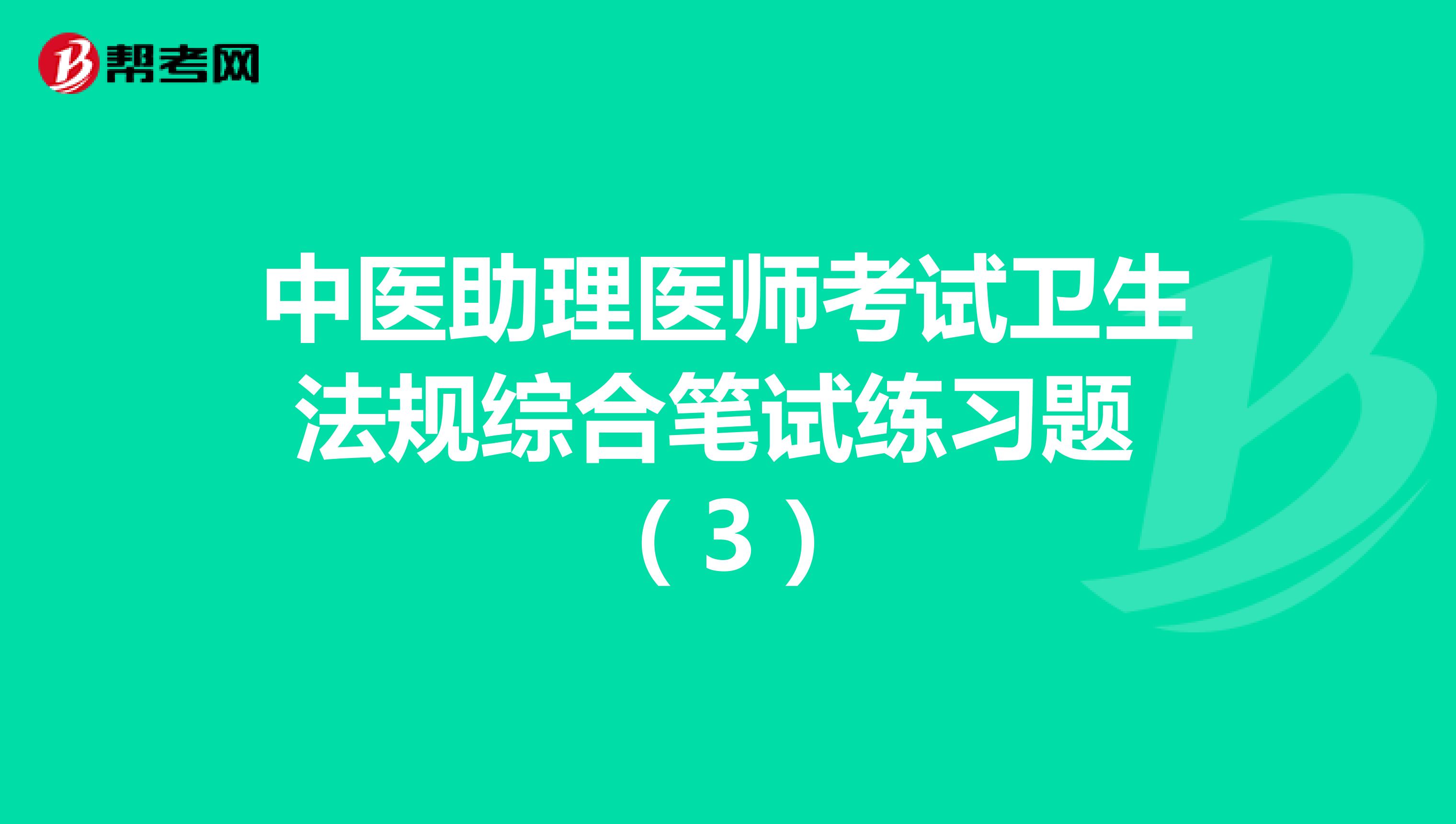 中医助理医师考试卫生法规综合笔试练习题 （3）