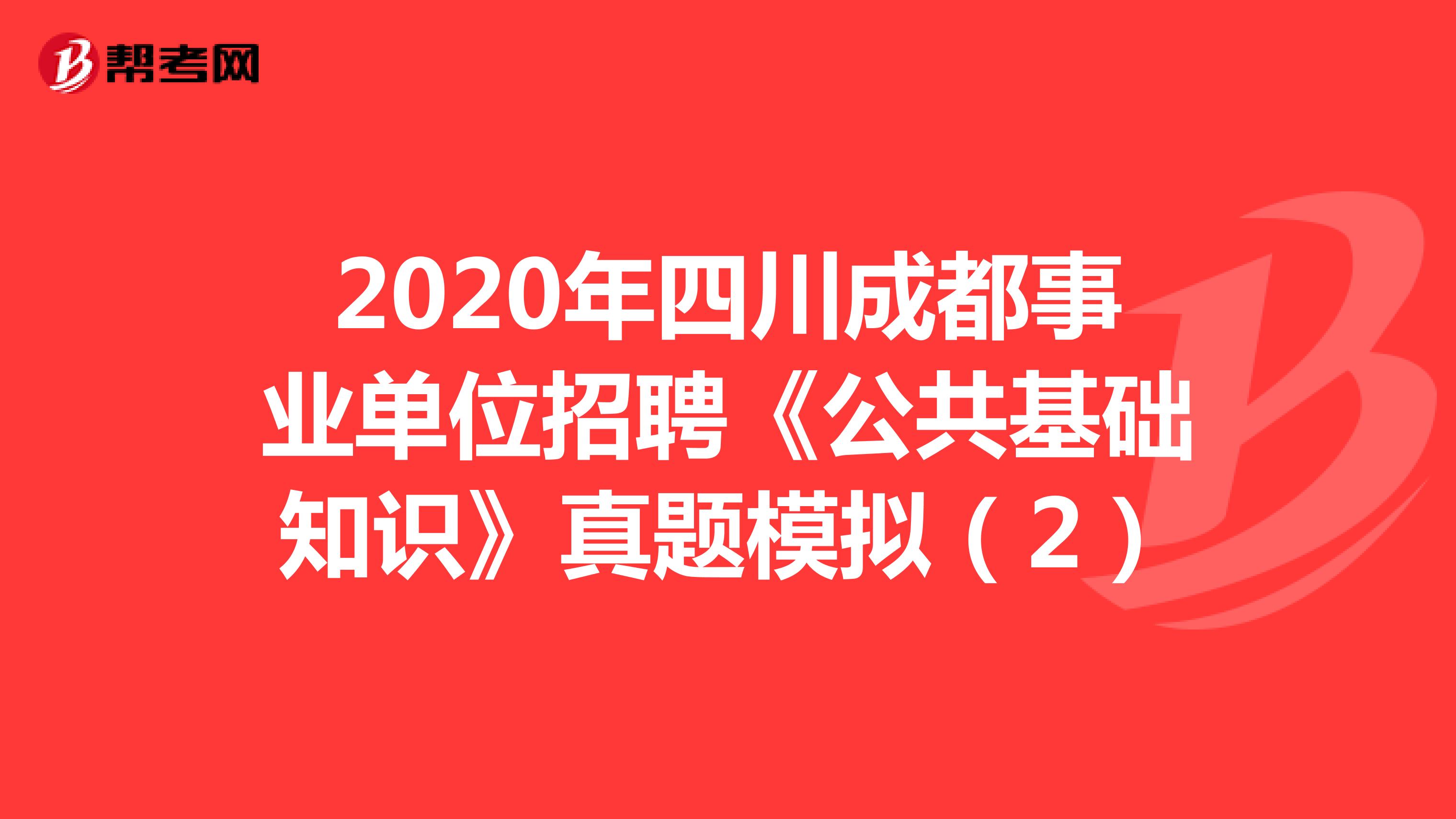 2020年四川成都事业单位招聘《公共基础知识》真题模拟（2）