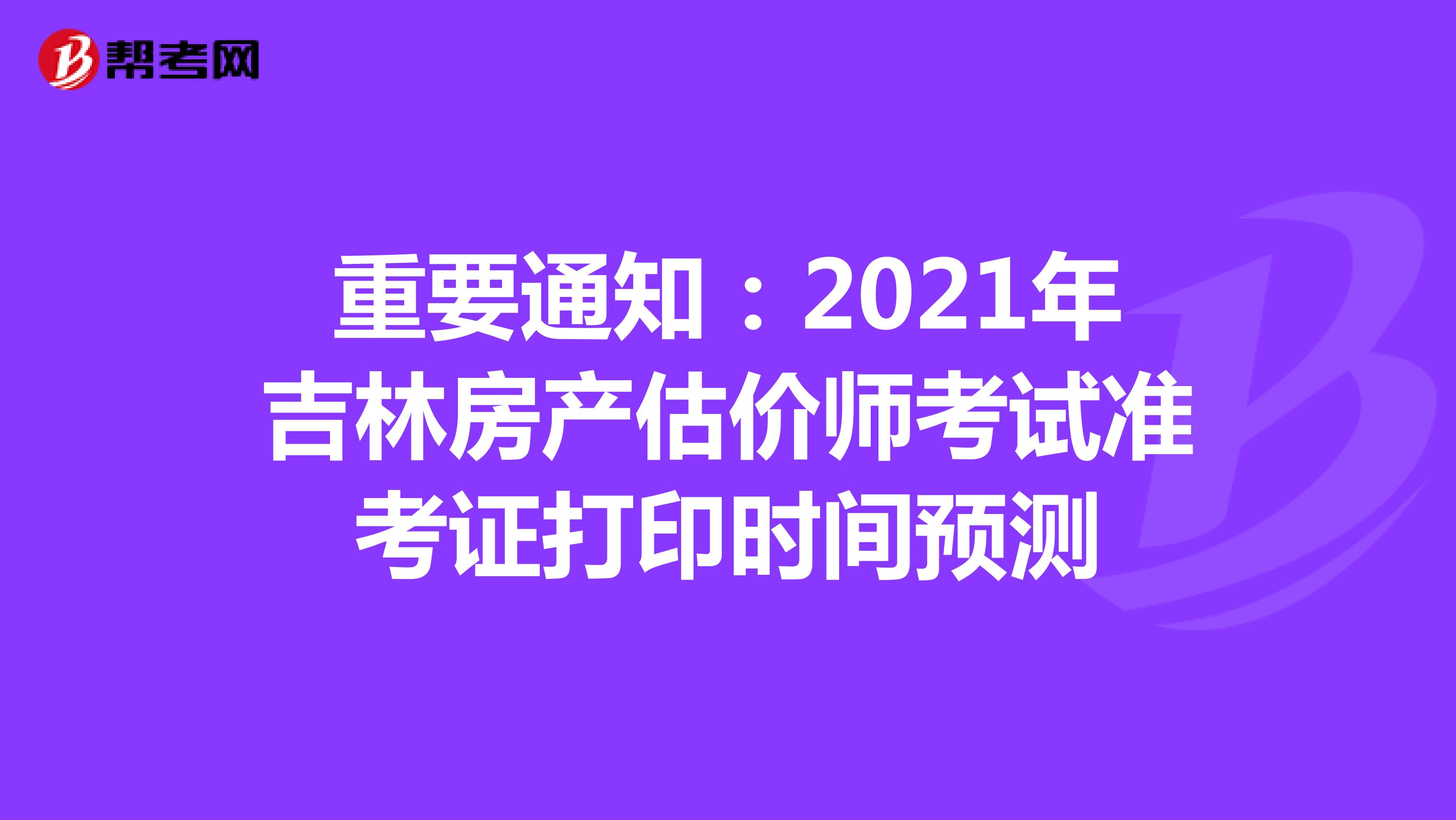 重要通知：2021年吉林房产估价师考试准考证打印时间预测