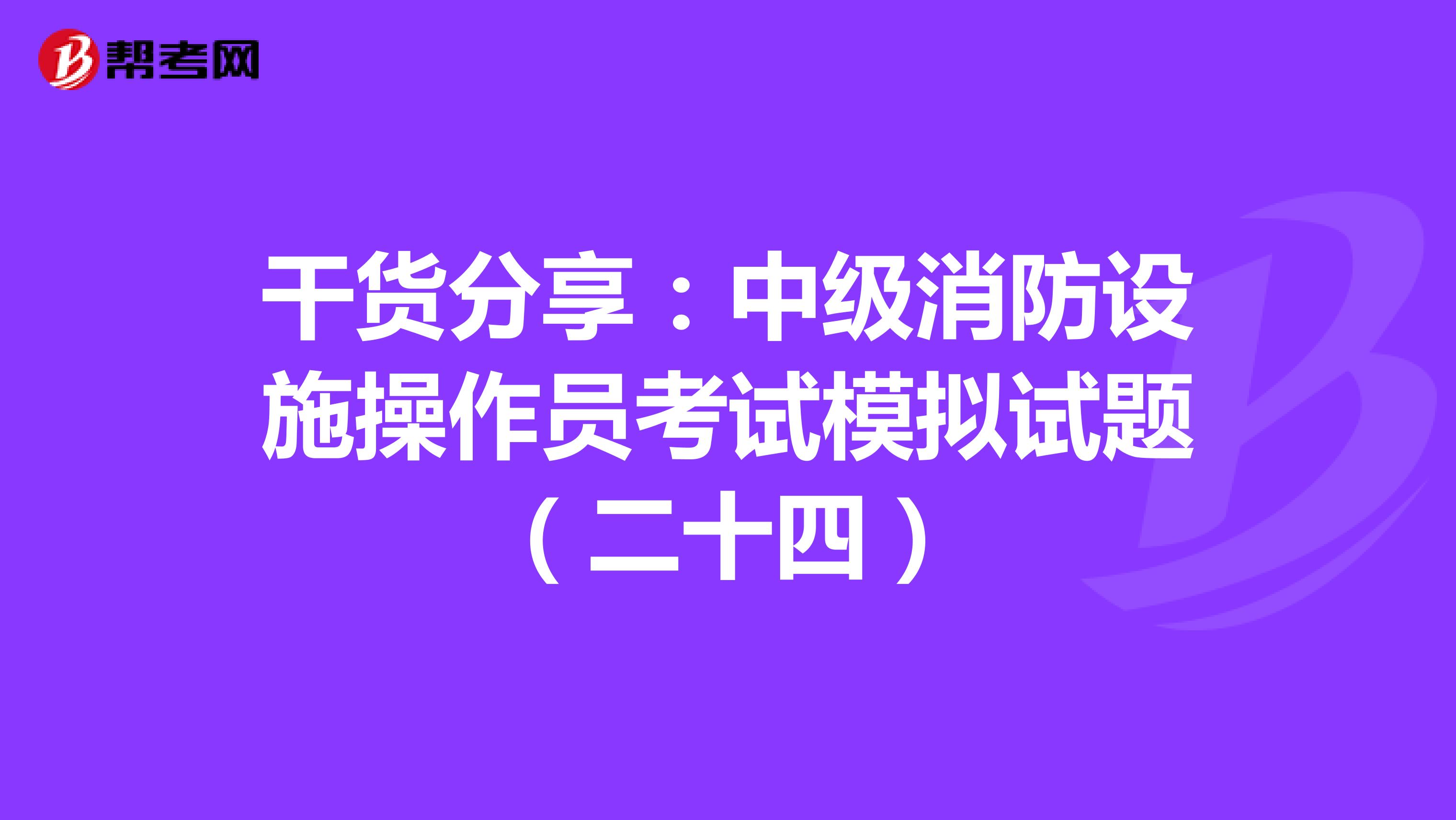 干货分享：中级消防设施操作员考试模拟试题（二十四）