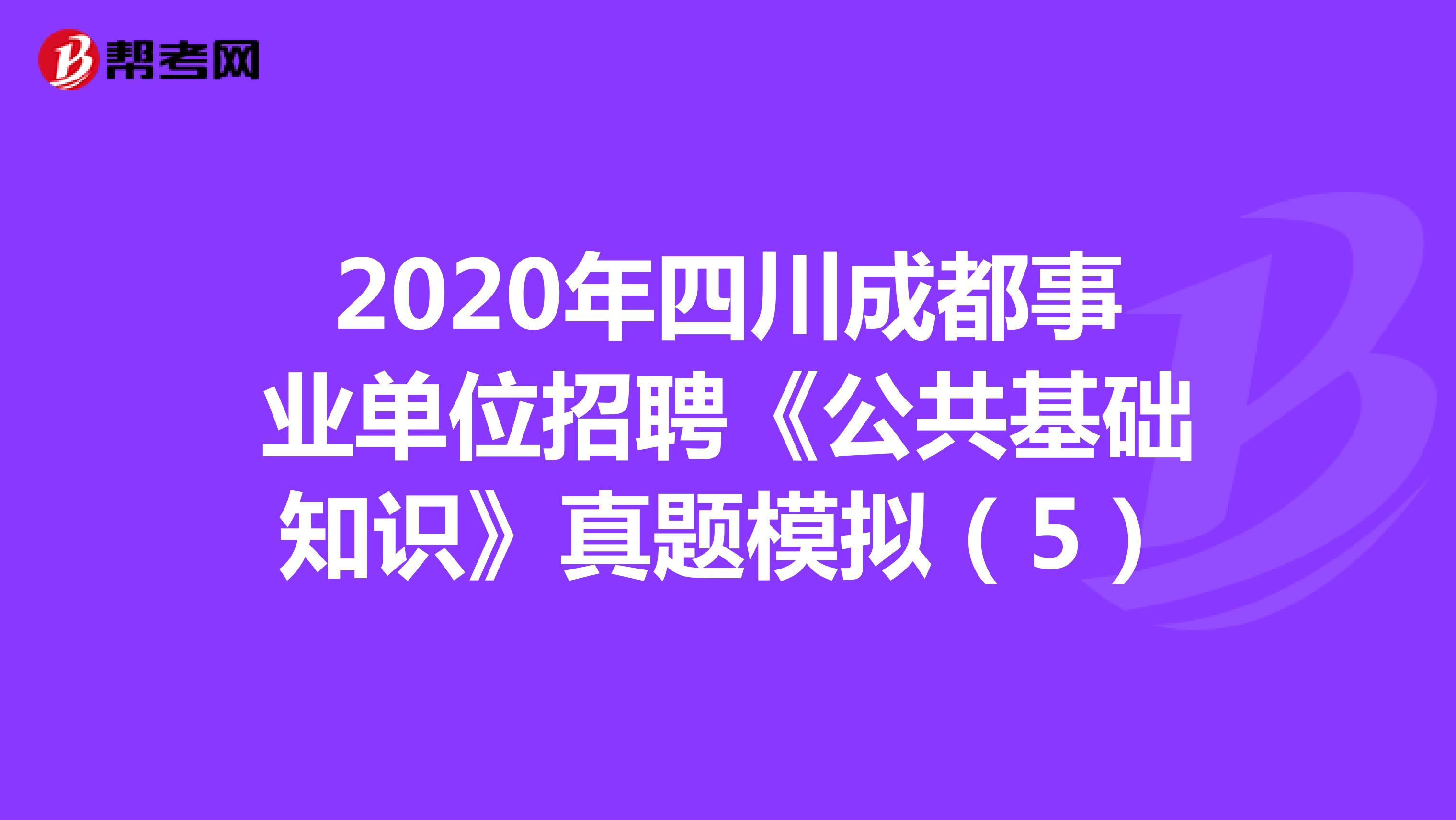 2020年四川成都事业单位招聘《公共基础知识》真题模拟（5）