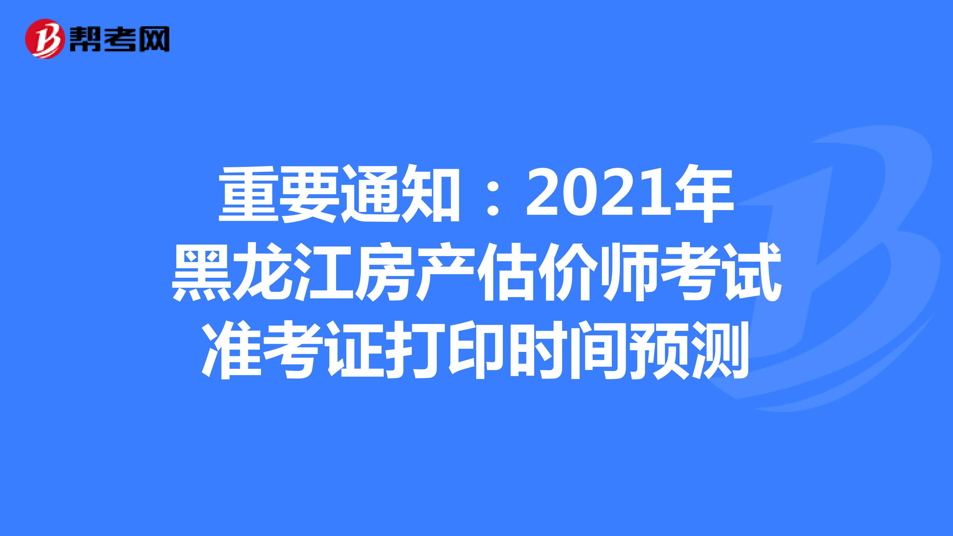 重要通知：2021年黑龙江房产估价师考试准考证打印时间预测