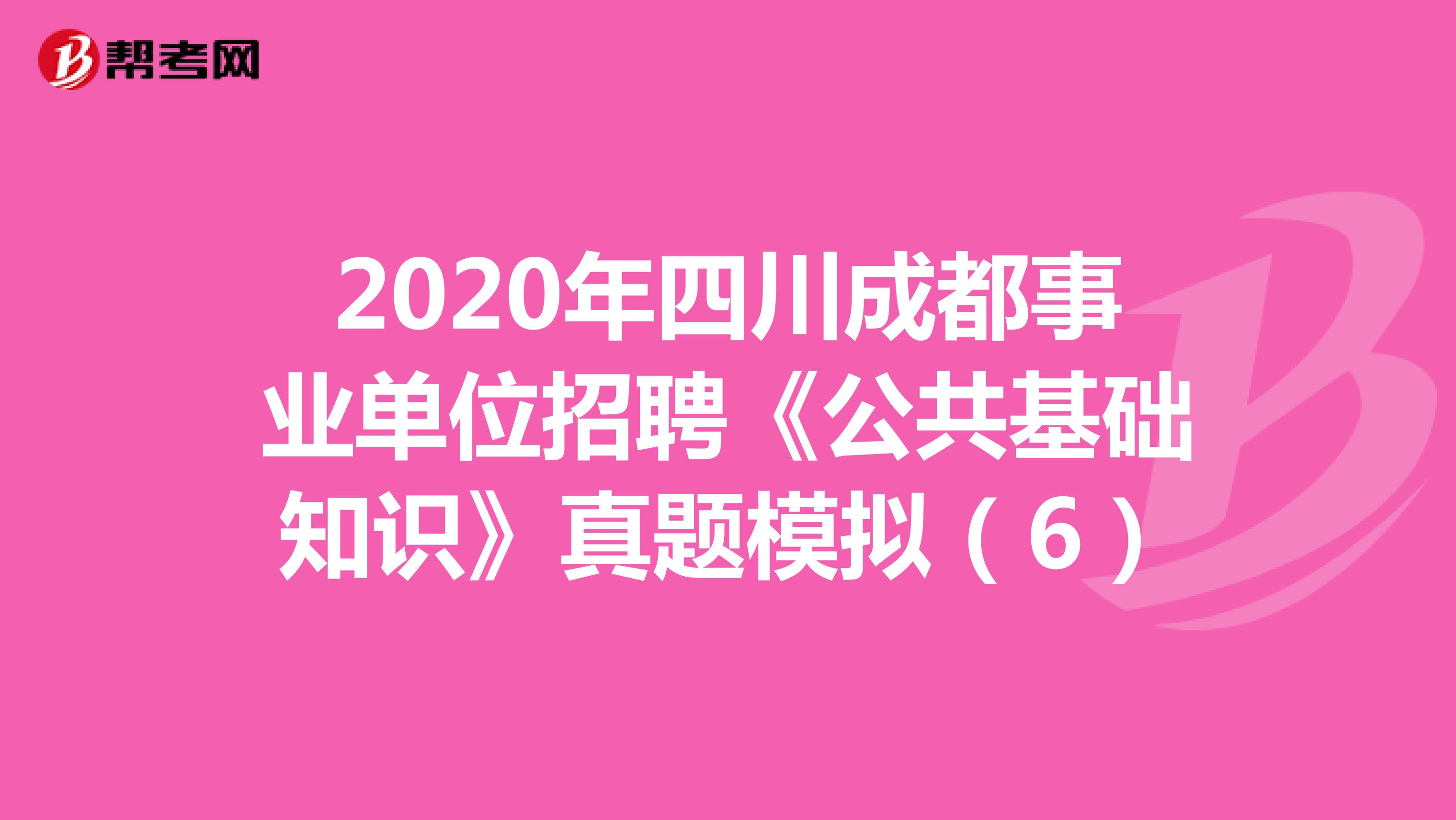2020年四川成都事业单位招聘《公共基础知识》真题模拟（6）