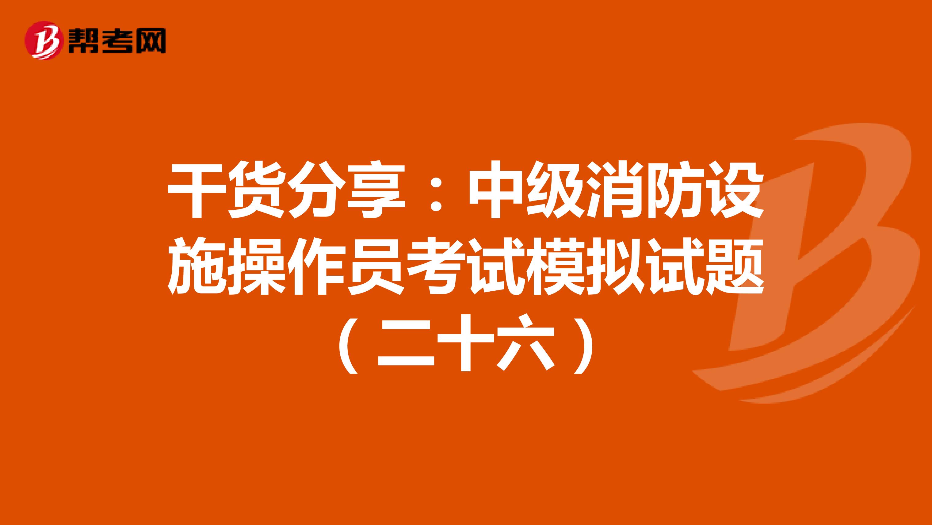 干货分享：中级消防设施操作员考试模拟试题（二十六）