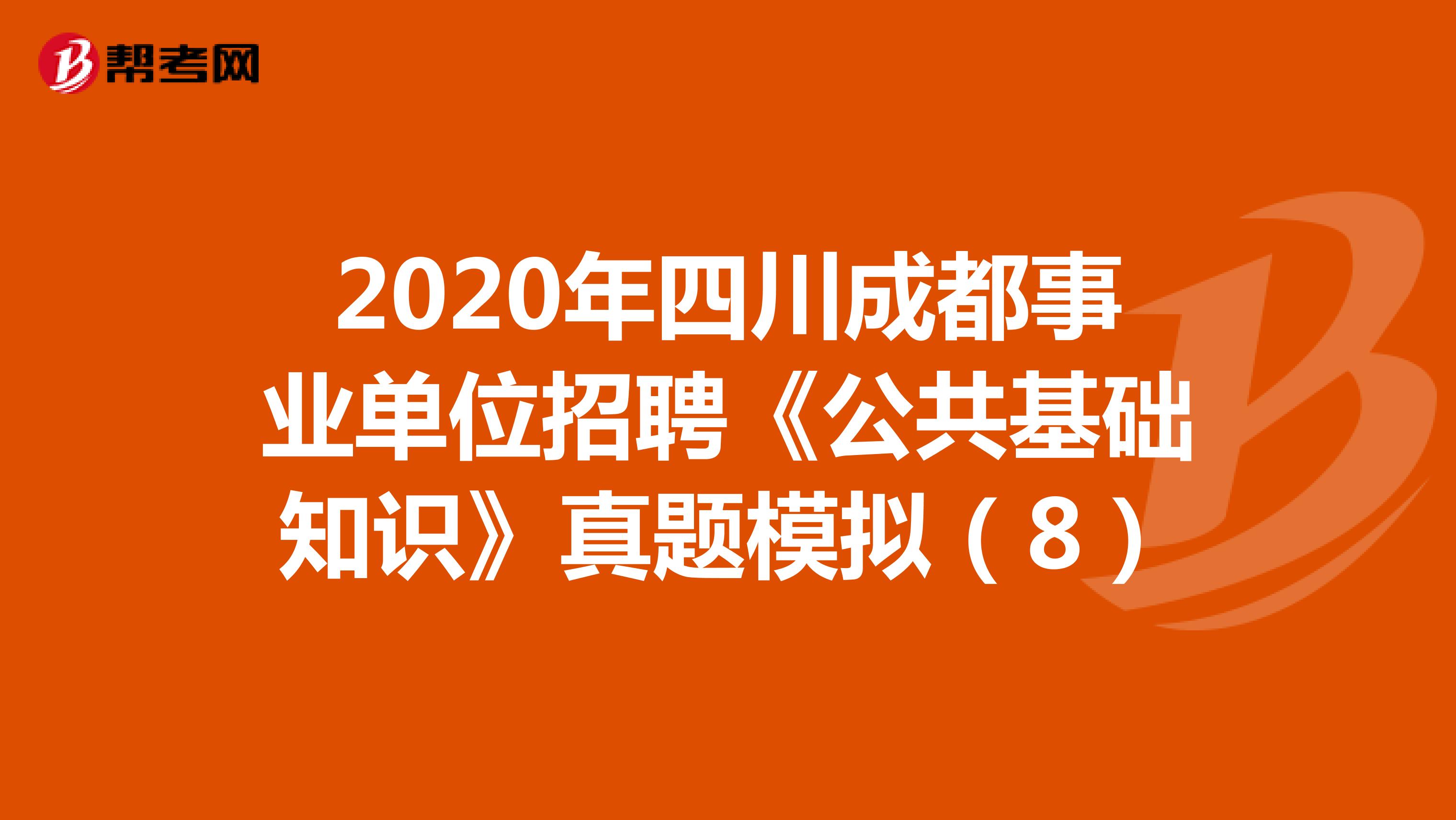 2020年四川成都事业单位招聘《公共基础知识》真题模拟（8）